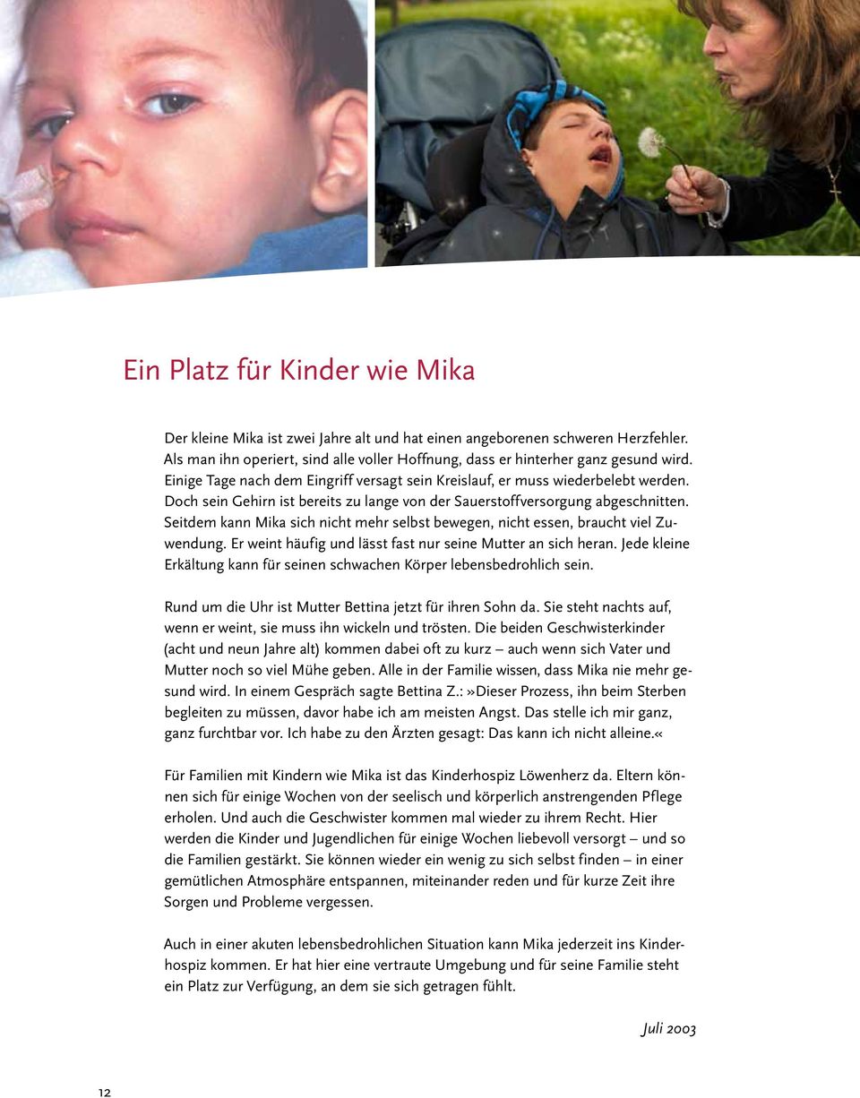 Seitdem kann Mika sich nicht mehr selbst bewegen, nicht essen, braucht viel Zuwendung. Er weint häufig und lässt fast nur seine Mutter an sich heran.