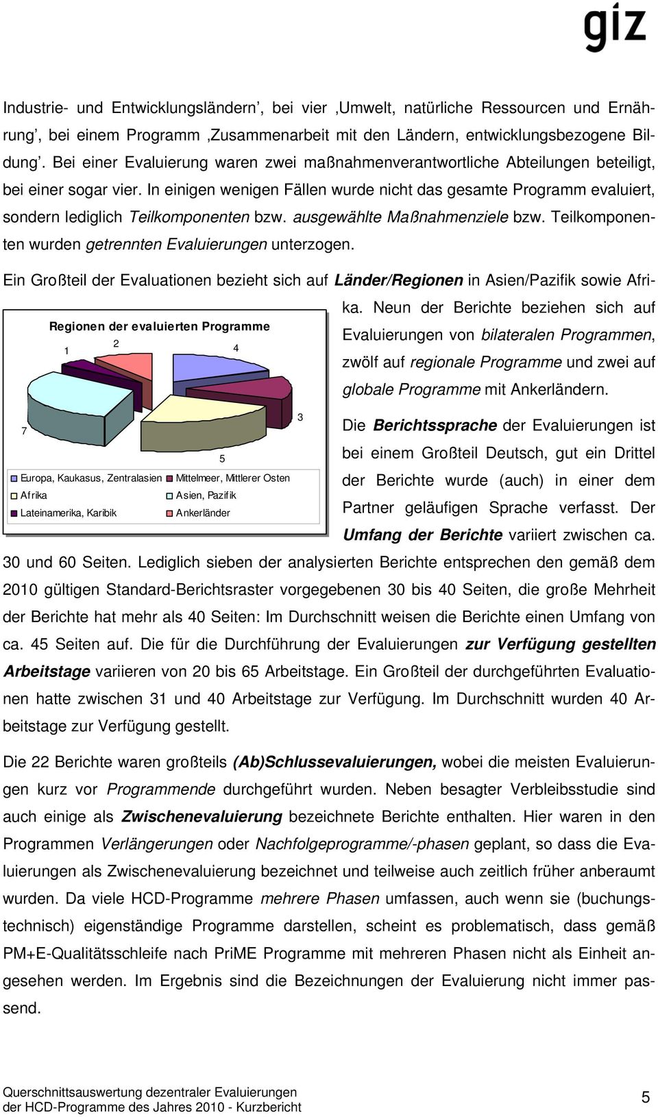 In einigen wenigen Fällen wurde nicht das gesamte Programm evaluiert, sondern lediglich Teilkomponenten bzw. ausgewählte Maßnahmenziele bzw. Teilkomponenten wurden getrennten Evaluierungen unterzogen.