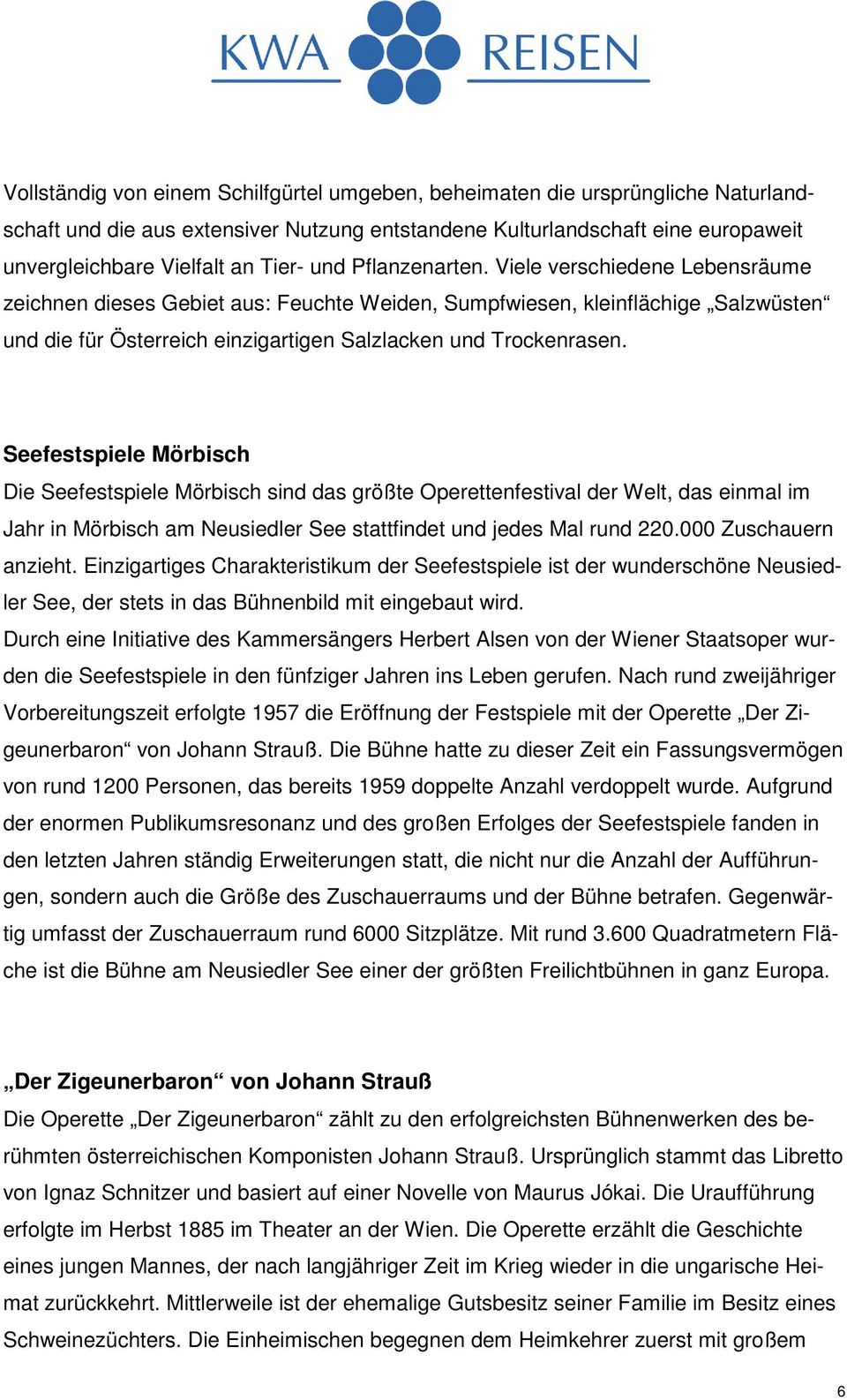 Seefestspiele Mörbisch Die Seefestspiele Mörbisch sind das größte Operettenfestival der Welt, das einmal im Jahr in Mörbisch am Neusiedler See stattfindet und jedes Mal rund 220.