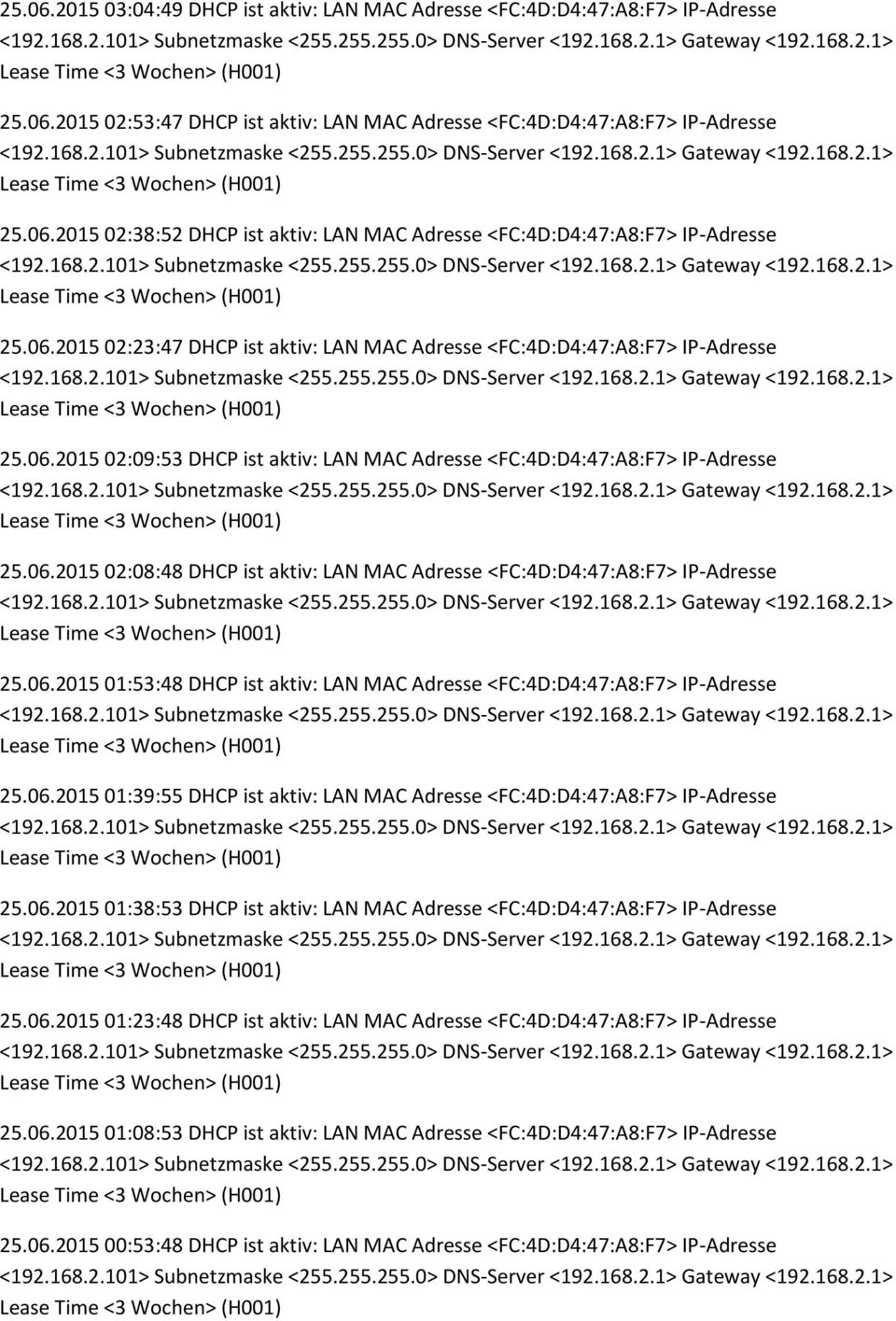 06.2015 01:53:48 DHCP ist aktiv: LAN MAC Adresse <FC:4D:D4:47:A8:F7> IP-Adresse 25.06.2015 01:39:55 DHCP ist aktiv: LAN MAC Adresse <FC:4D:D4:47:A8:F7> IP-Adresse 25.06.2015 01:38:53 DHCP ist aktiv: LAN MAC Adresse <FC:4D:D4:47:A8:F7> IP-Adresse 25.