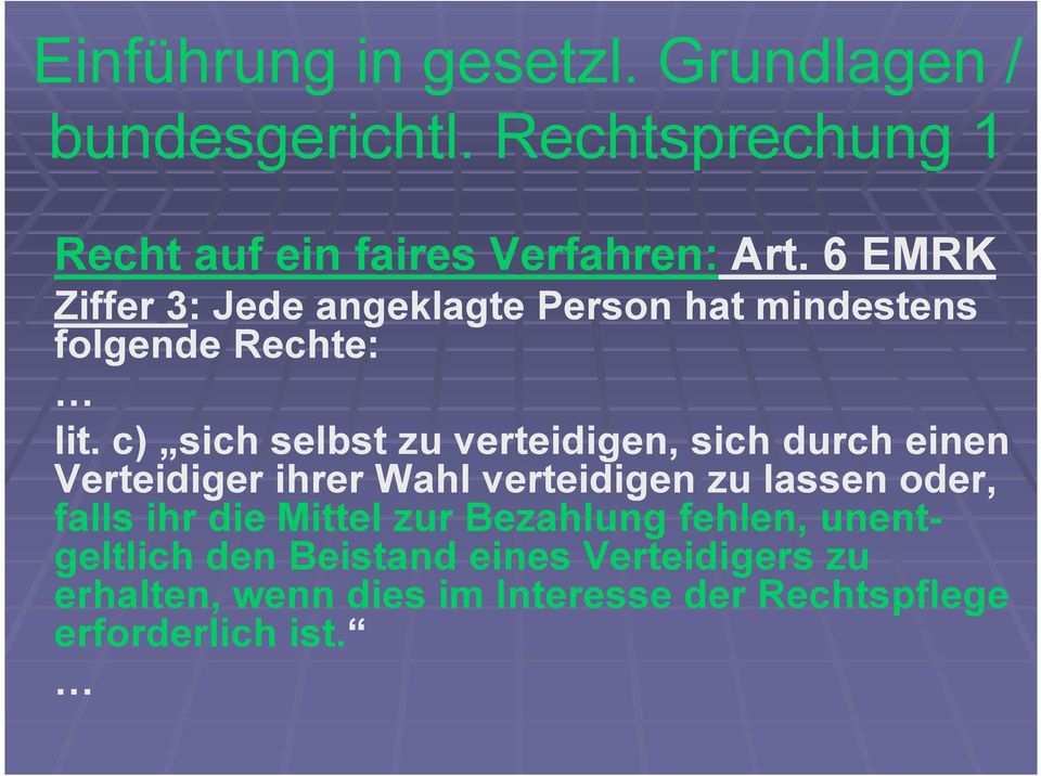 c) sich selbst zu verteidigen, sich durch einen Verteidiger ihrer Wahl verteidigen zu lassen oder, falls ihr