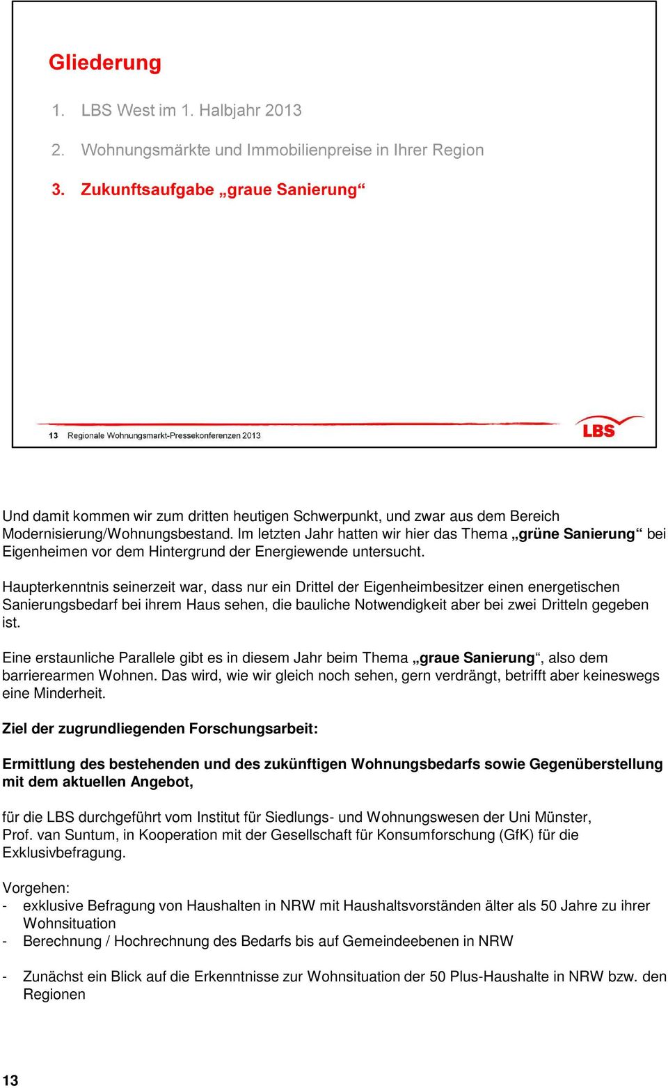 Haupterkenntnis seinerzeit war, dass nur ein Drittel der Eigenheimbesitzer einen energetischen Sanierungsbedarf bei ihrem Haus sehen, die bauliche Notwendigkeit aber bei zwei Dritteln gegeben ist.