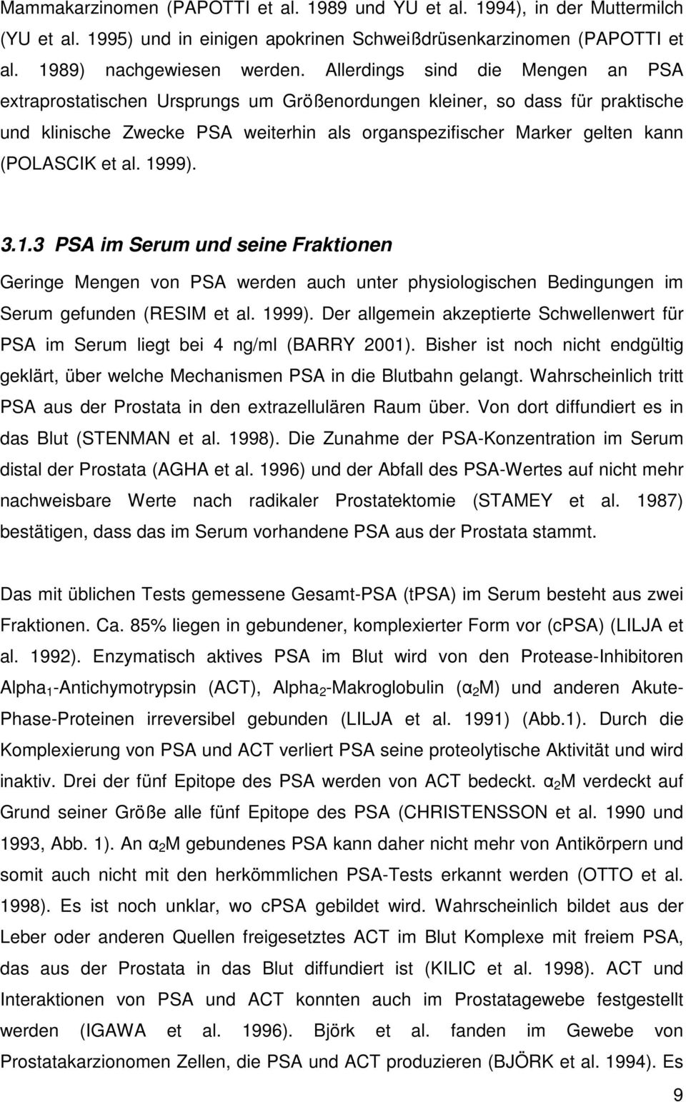 et al. 1999). 3.1.3 PSA im Serum und seine Fraktionen Geringe Mengen von PSA werden auch unter physiologischen Bedingungen im Serum gefunden (RESIM et al. 1999). Der allgemein akzeptierte Schwellenwert für PSA im Serum liegt bei 4 ng/ml (BARRY 2001).