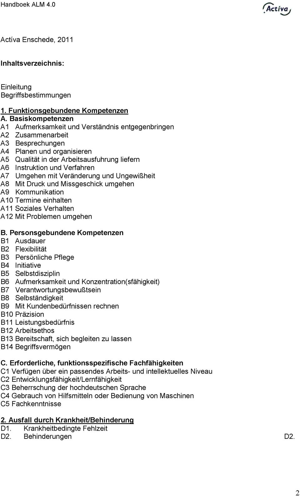 Verfahren A7 Umgehen mit Veränderung und Ungewißheit A8 Mit Druck und Missgeschick umgehen A9 Kommunikation A10 Termine einhalten A11 Soziales Verhalten A12 Mit Problemen umgehen B.