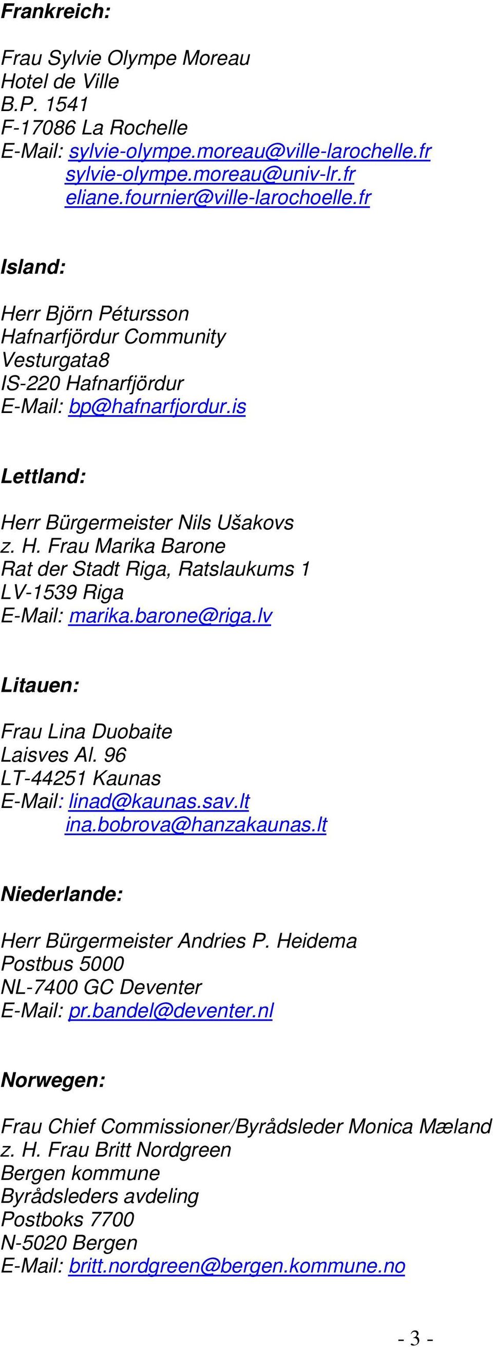 barone@riga.lv Litauen: Frau Lina Duobaite Laisves Al. 96 LT-44251 Kaunas E-Mail: linad@kaunas.sav.lt ina.bobrova@hanzakaunas.lt Niederlande: Herr Bürgermeister Andries P.