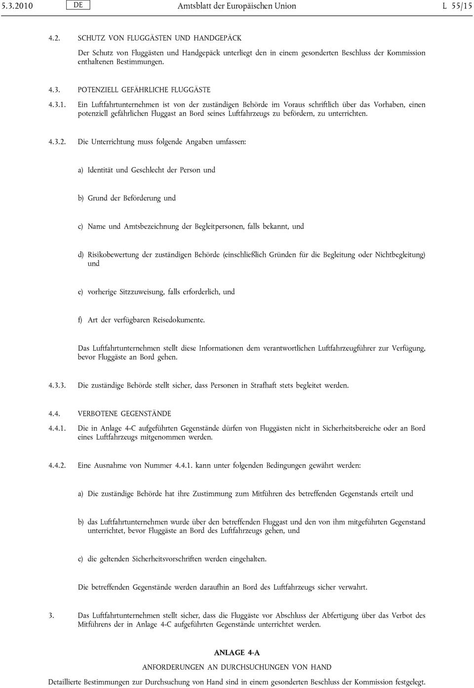 Ein Luftfahrtunternehmen ist von der zuständigen Behörde im Voraus schriftlich über das Vorhaben, einen potenziell gefährlichen Fluggast an Bord seines Luftfahrzeugs zu befördern, zu unterrichten. 4.