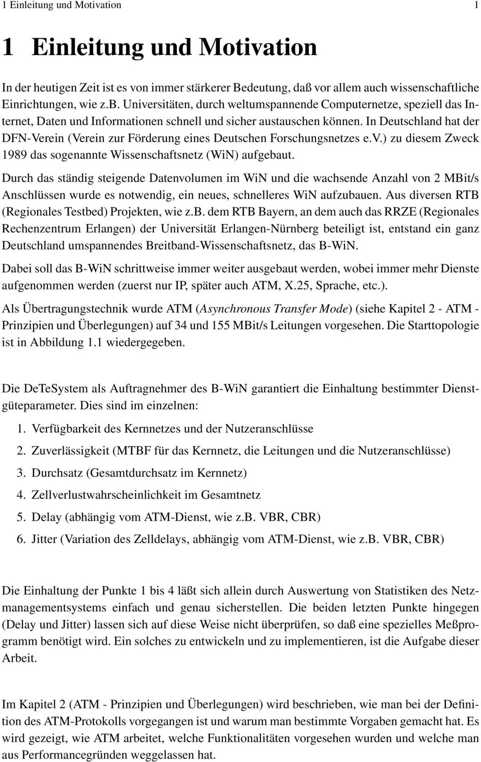 In Deutschland hat der DFN-Verein (Verein zur Förderung eines Deutschen Forschungsnetzes e.v.) zu diesem Zweck 1989 das sogenannte Wissenschaftsnetz (WiN) aufgebaut.