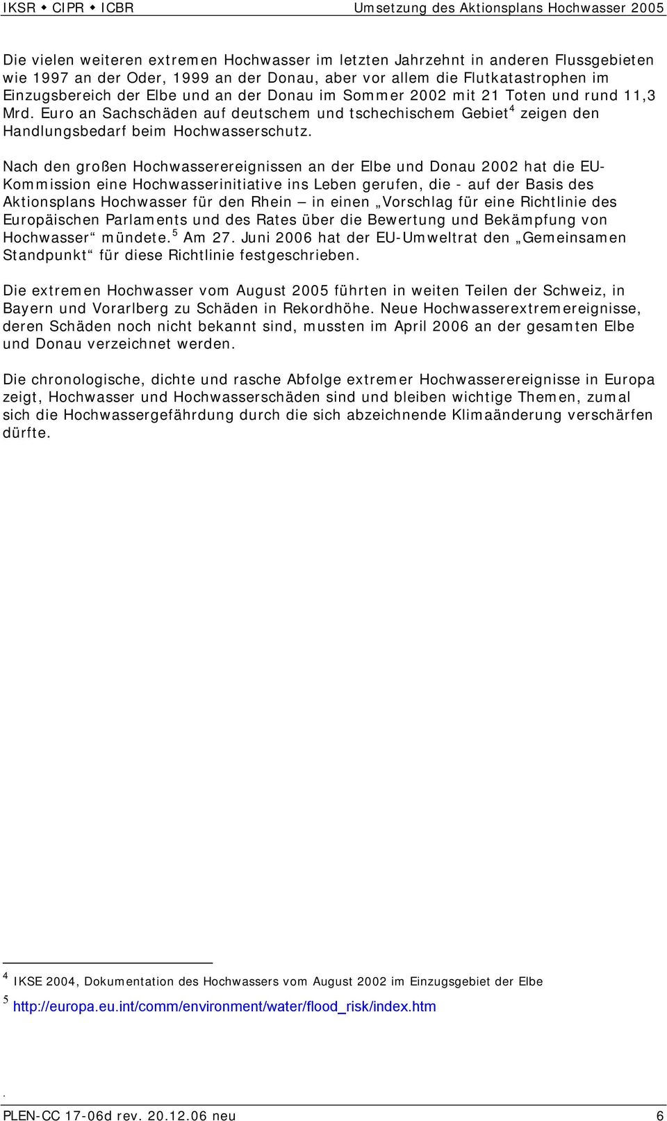 Nach den großen Hochwasserereignissen an der Elbe und Donau 2002 hat die EU- Kommission eine Hochwasserinitiative ins Leben gerufen, die - auf der Basis des Aktionsplans Hochwasser für den Rhein in