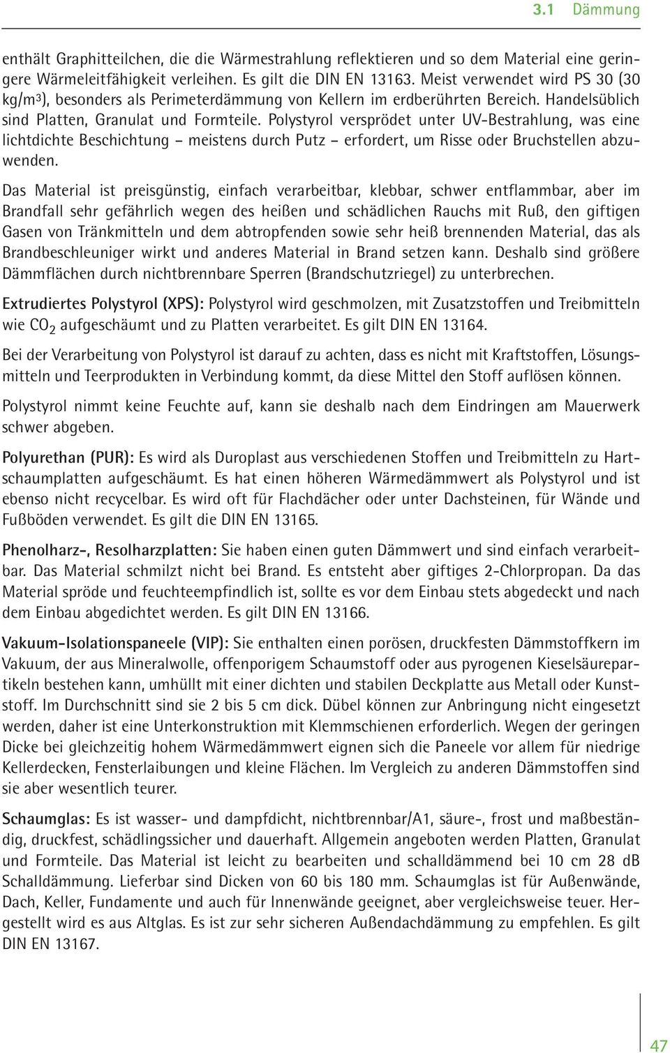 Polystyrol versprödet unter UV-Bestrahlung, was eine lichtdichte Beschichtung meistens durch Putz erfordert, um Risse oder Bruchstellen abzuwenden.