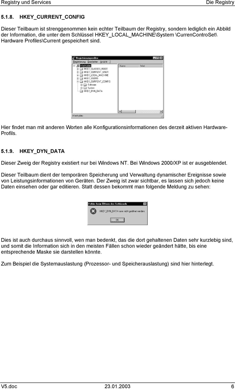 \CurrenControSet\ Hardware Profiles\Current gespeichert sind. Hier findet man mit anderen Worten alle Konfigurationsinformationen des derzeit aktiven Hardware- Profils. 5.1.9.