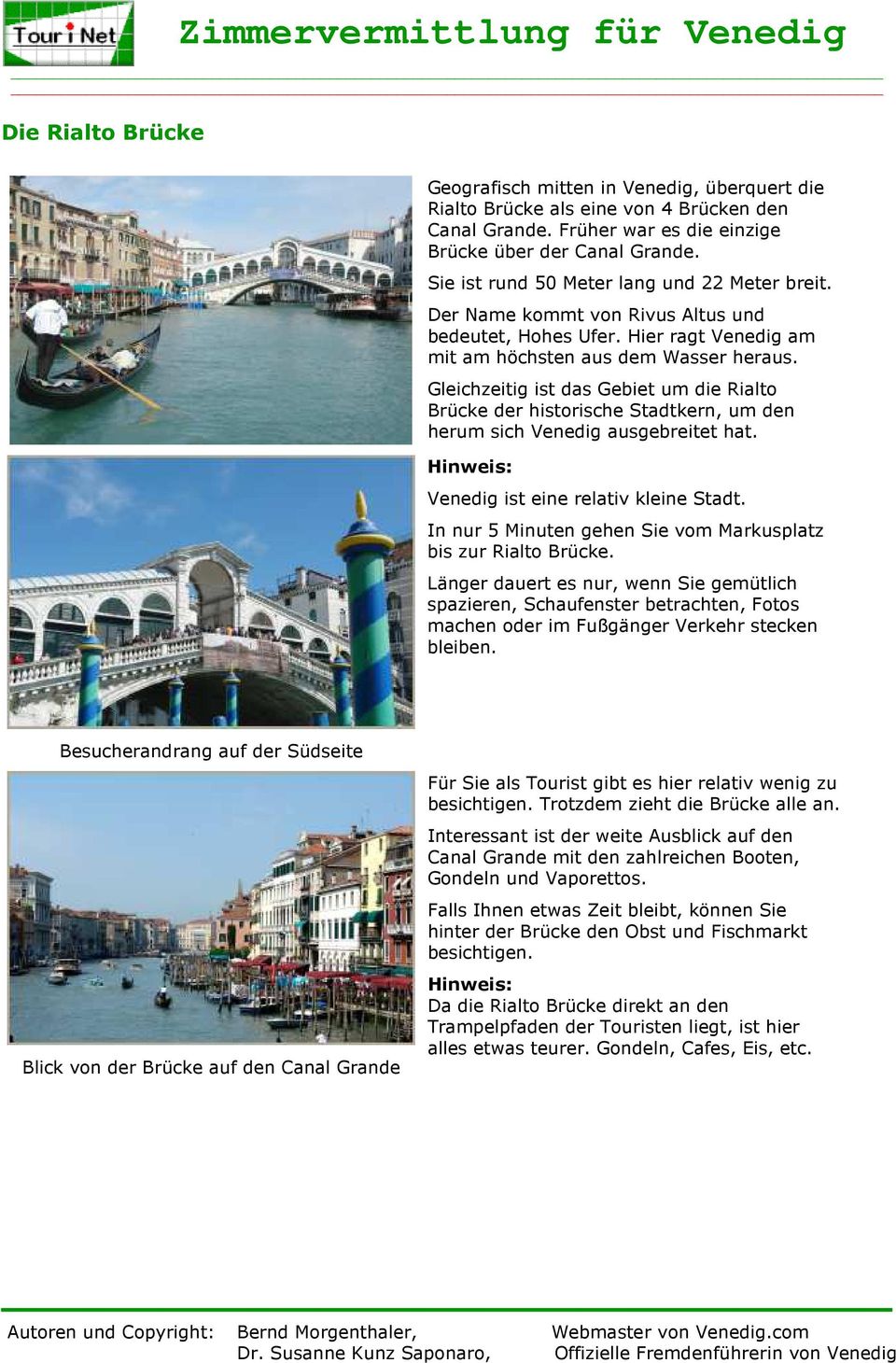 Gleichzeitig ist das Gebiet um die Rialto Brücke der historische Stadtkern, um den herum sich Venedig ausgebreitet hat. Hinweis: Venedig ist eine relativ kleine Stadt.