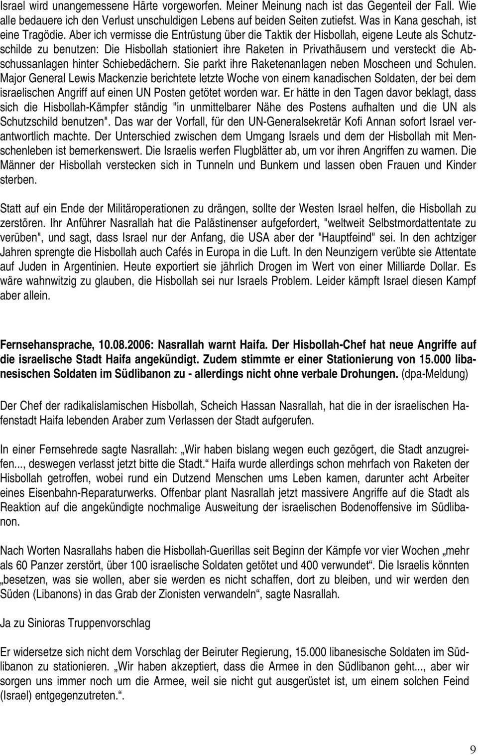 Aber ich vermisse die Entrüstung über die Taktik der Hisbollah, eigene Leute als Schutzschilde zu benutzen: Die Hisbollah stationiert ihre Raketen in Privathäusern und versteckt die Abschussanlagen