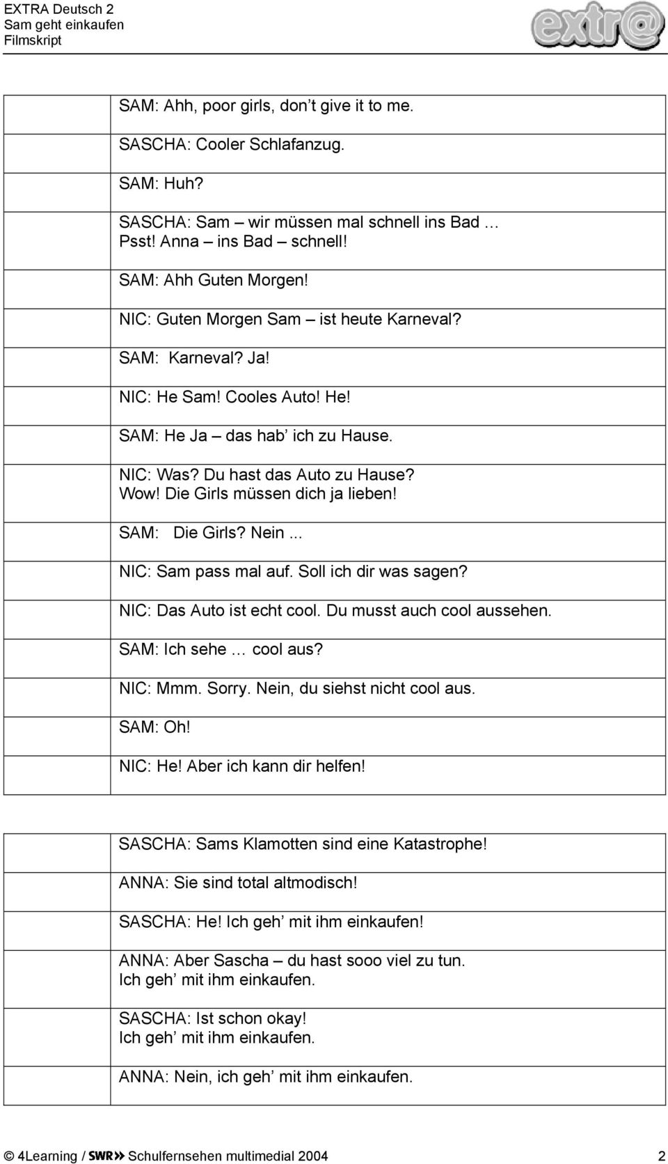 SAM: Die Girls? Nein... NIC: Sam pass mal auf. Soll ich dir was sagen? NIC: Das Auto ist echt cool. Du musst auch cool aussehen. SAM: Ich sehe cool aus? NIC: Mmm. Sorry.