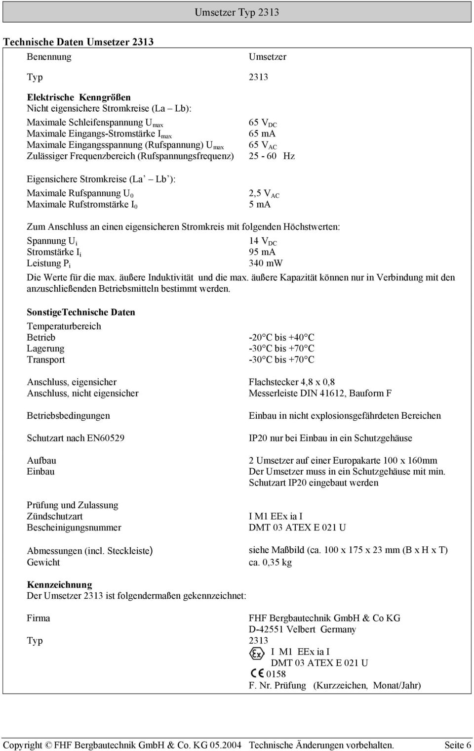 Rufstromstärke I 0 2,5 V AC 5 ma Zum Anschluss an einen eigensicheren Stromkreis mit folgenden Höchstwerten: Spannung U i 14 V DC Stromstärke I i 95 ma Leistung P i 340 mw Die Werte für die max.