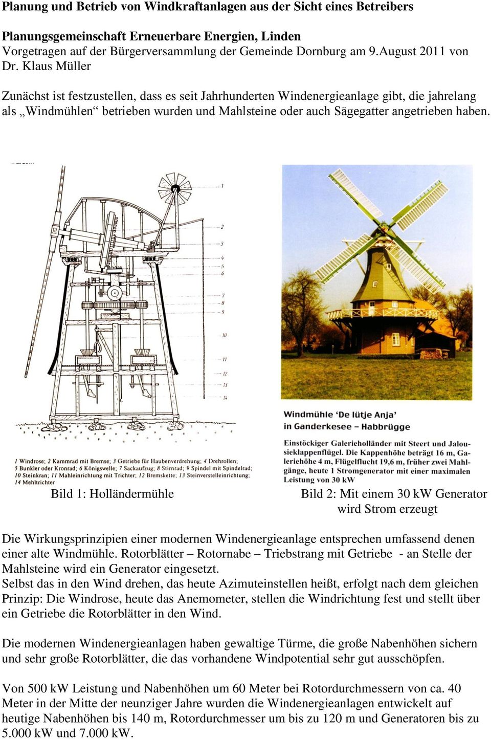 Klaus Müller Zunächst ist festzustellen, dass es seit Jahrhunderten Windenergieanlage gibt, die jahrelang als Windmühlen betrieben wurden und Mahlsteine oder auch Sägegatter angetrieben haben.