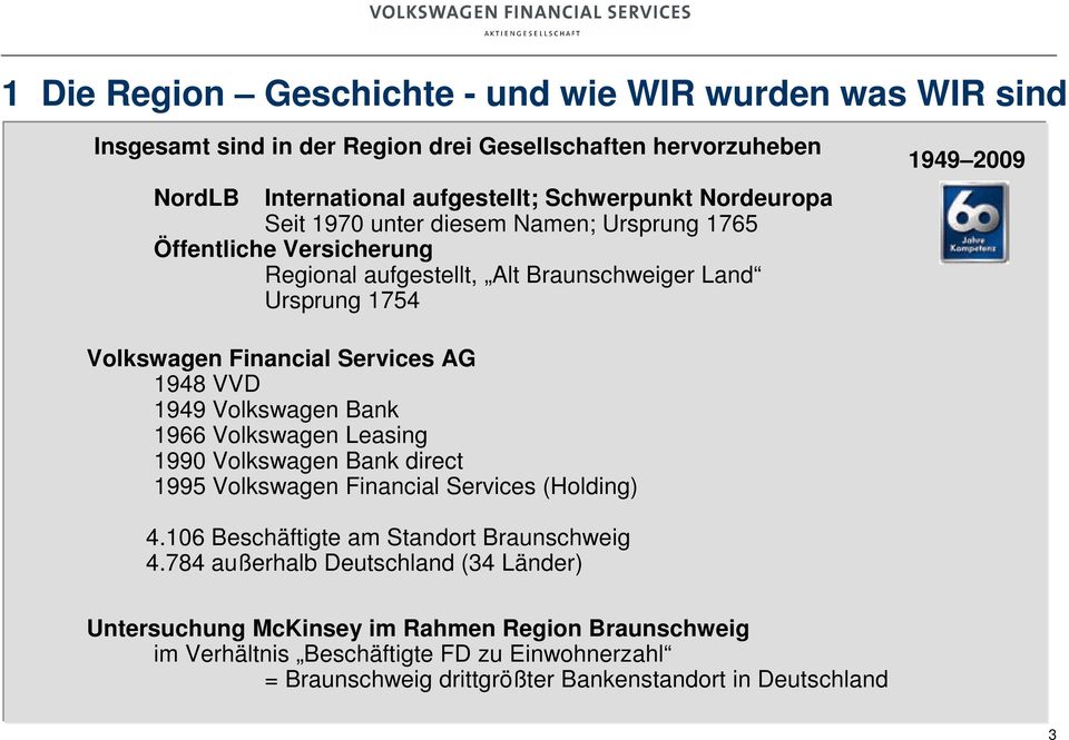 VVD 1949 Volkswagen Bank 1966 Volkswagen Leasing 1990 Volkswagen Bank direct 1995 Volkswagen Financial Services (Holding) 4.106 Beschäftigte am Standort Braunschweig 4.