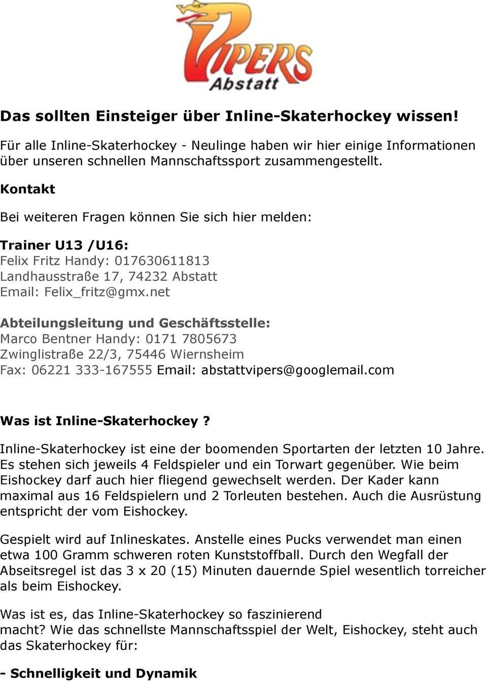 net Abteilungsleitung und Geschäftsstelle: Marco Bentner Handy: 0171 7805673 Zwinglistraße 22/3, 75446 Wiernsheim Fax: 06221 333-167555 Email: abstattvipers@googlemail.com Was ist Inline-Skaterhockey?