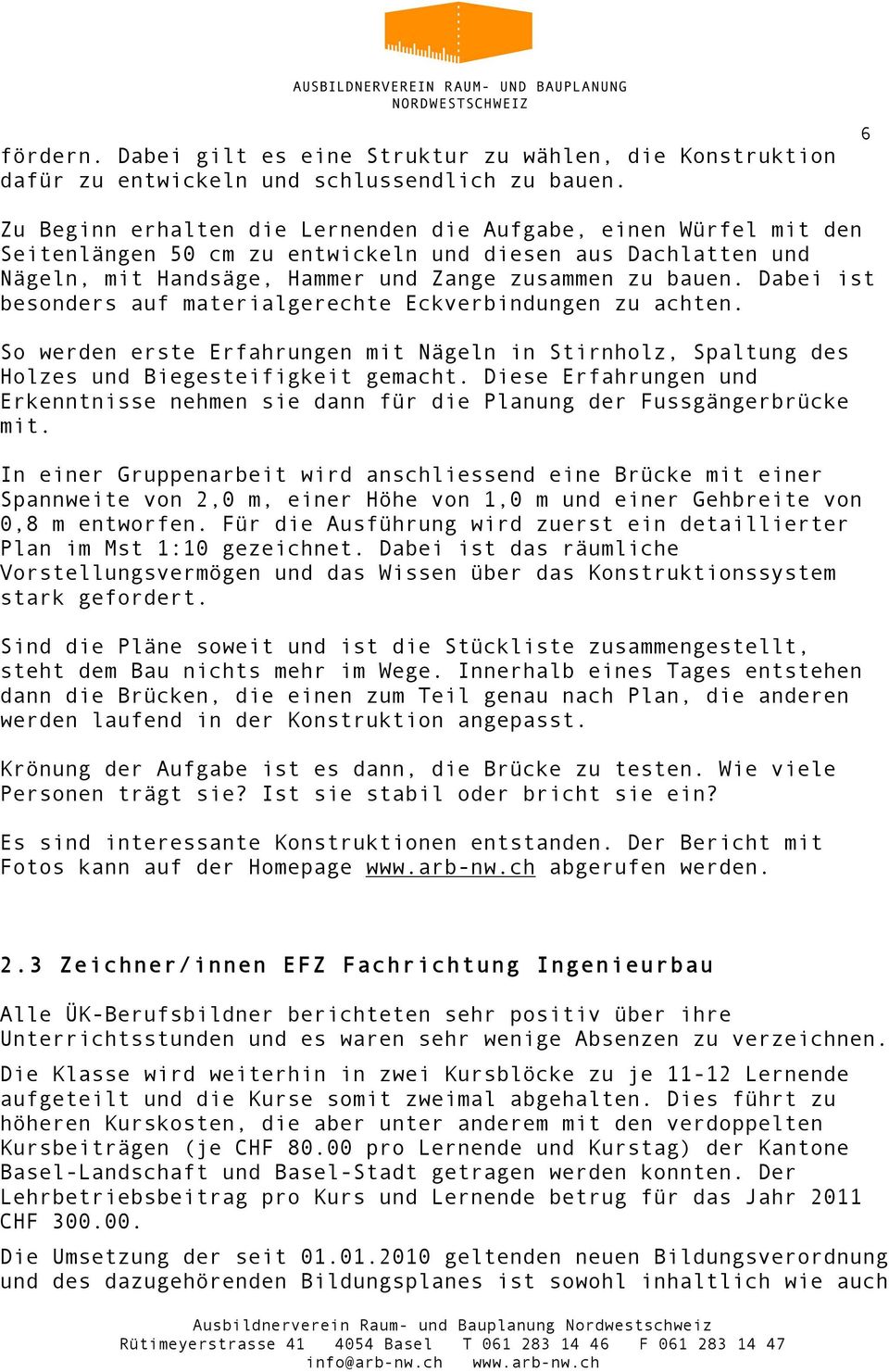 Dabei ist besonders auf materialgerechte Eckverbindungen zu achten. So werden erste Erfahrungen mit Nägeln in Stirnholz, Spaltung des Holzes und Biegesteifigkeit gemacht.