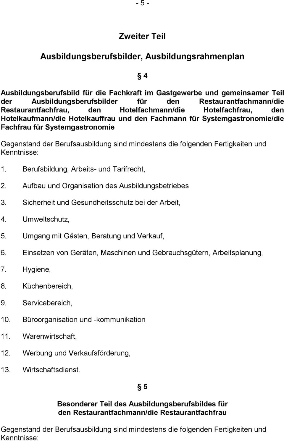 Gegenstand der Berufsausbildung sind mindestens die folgenden Fertigkeiten und Kenntnisse: 1. Berufsbildung, Arbeits- und Tarifrecht, 2. Aufbau und Organisation des Ausbildungsbetriebes 3.