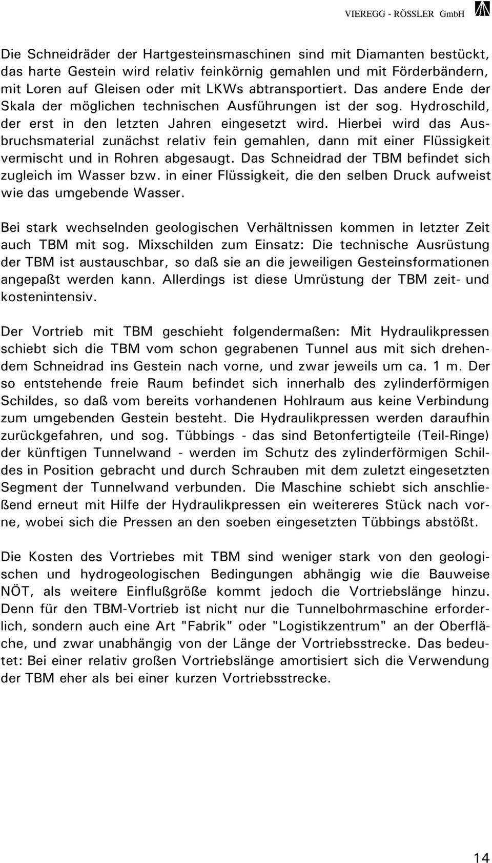 Hierbei wird das Ausbruchsmaterial zunächst relativ fein gemahlen, dann mit einer Flüssigkeit vermischt und in Rohren abgesaugt. Das Schneidrad der TBM befindet sich zugleich im Wasser bzw.