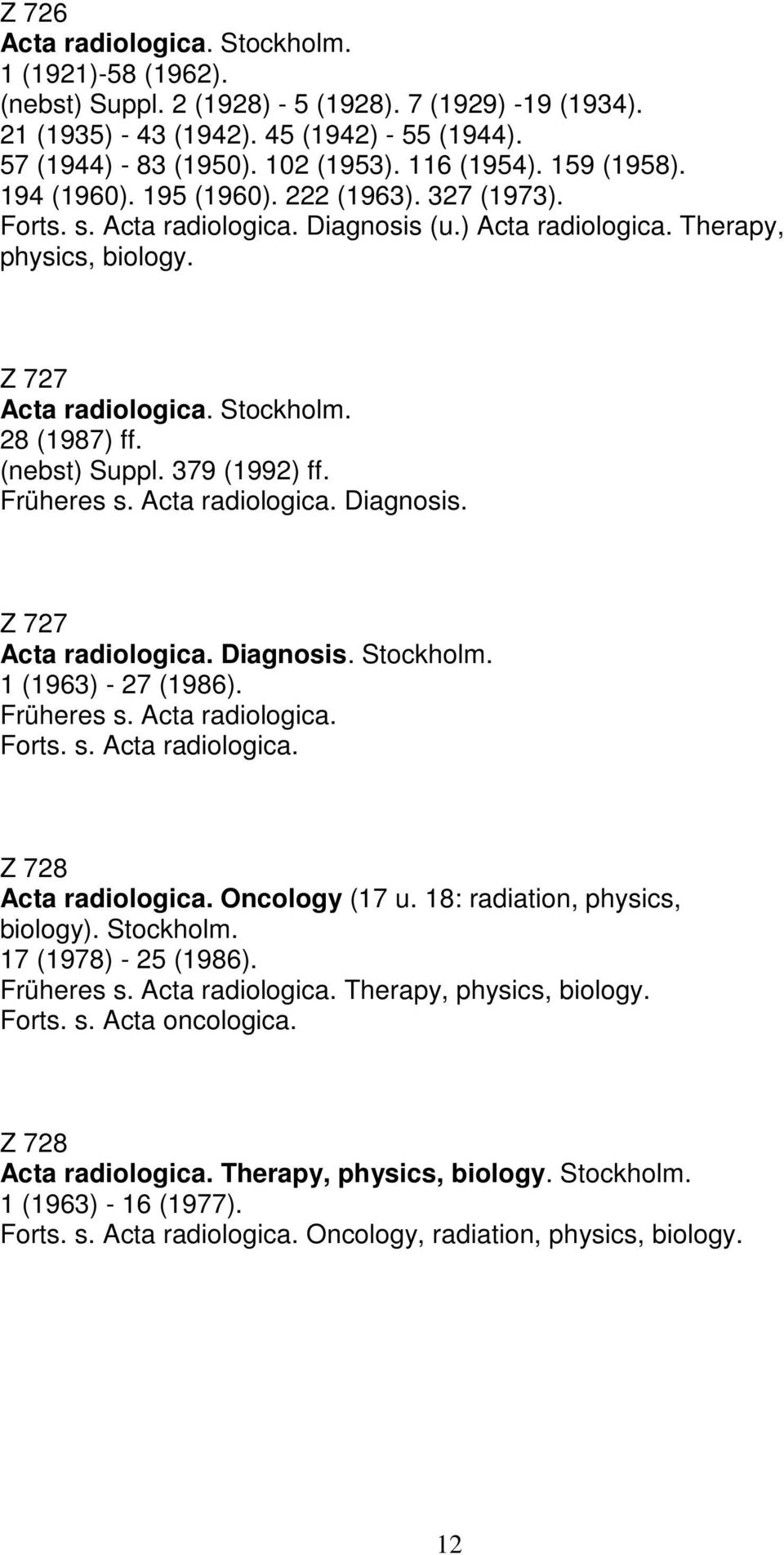 379 (1992) ff. Früheres s. Acta radiologica. Diagnosis. Z 727 Acta radiologica. Diagnosis. Stockholm. 1 (1963) - 27 (1986). Früheres s. Acta radiologica. Forts. s. Acta radiologica. Z 728 Acta radiologica.
