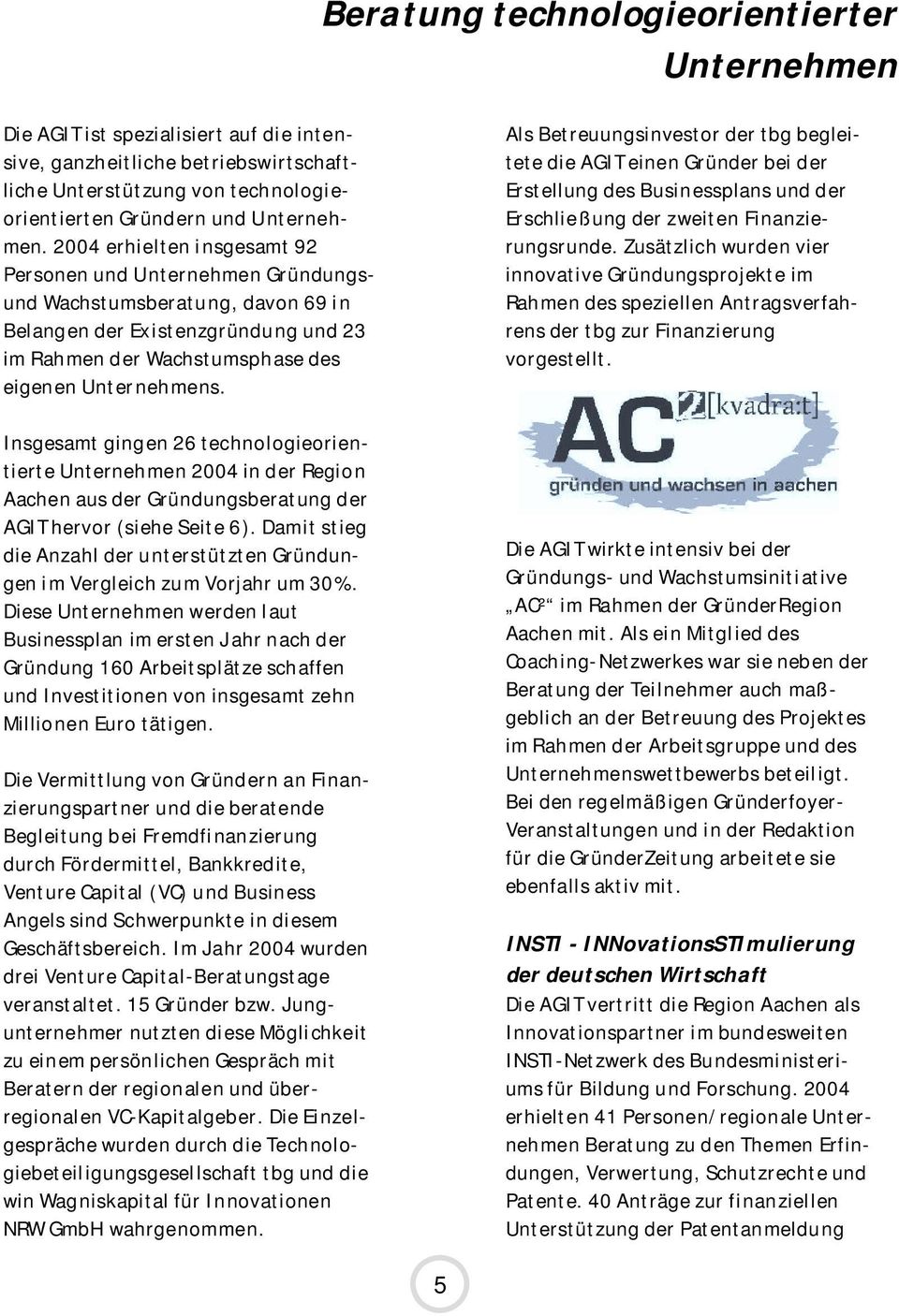 Insgesamt gingen 26 technologieorientierte Unternehmen 2004 in der Region Aachen aus der Gründungsberatung der AGIT hervor (siehe Seite 6).