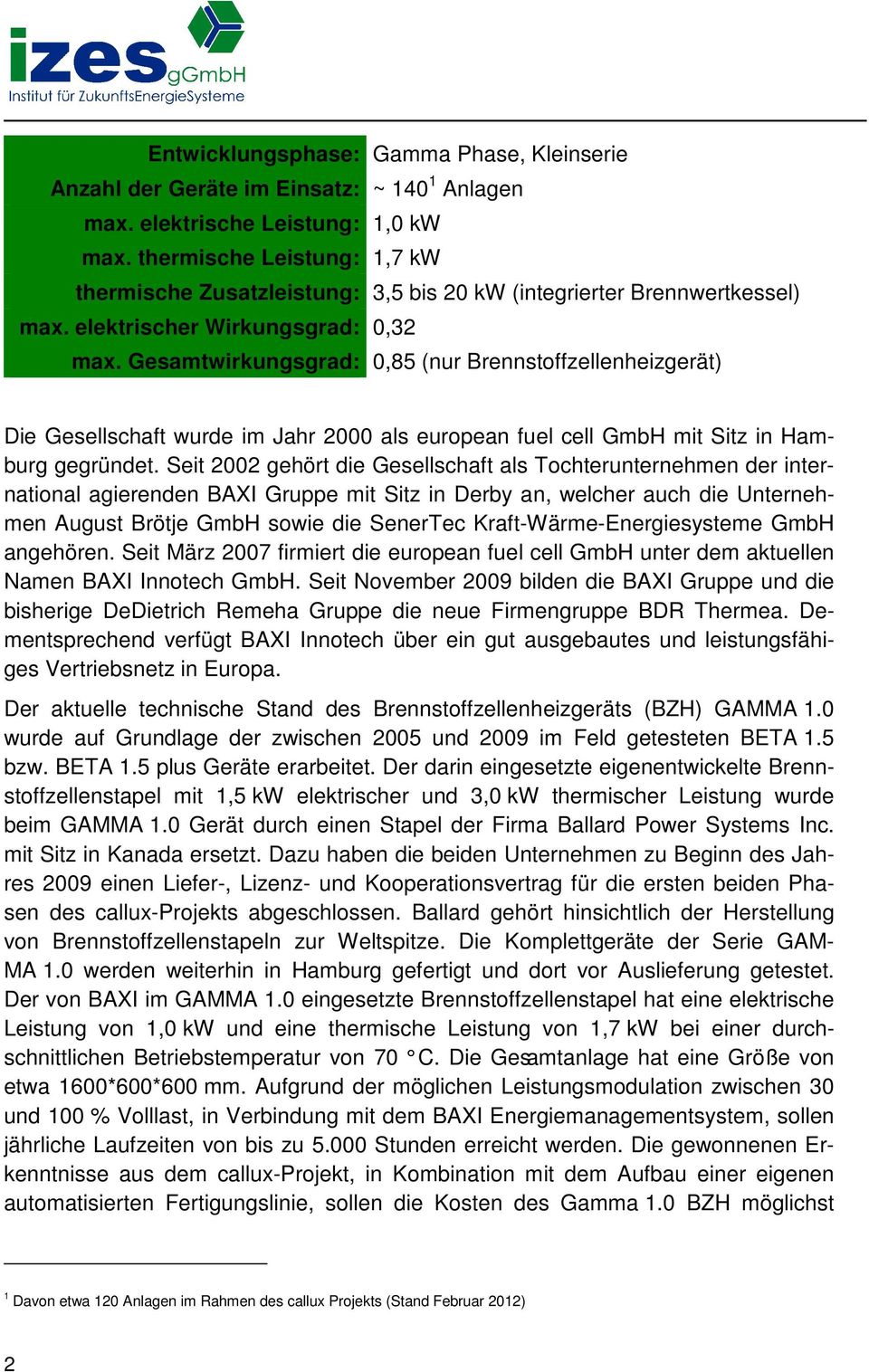 Gesamtwirkungsgrad: 0,85 (nur Brennstoffzellenheizgerät) Die Gesellschaft wurde im Jahr 2000 als european fuel cell GmbH mit Sitz in Hamburg gegründet.