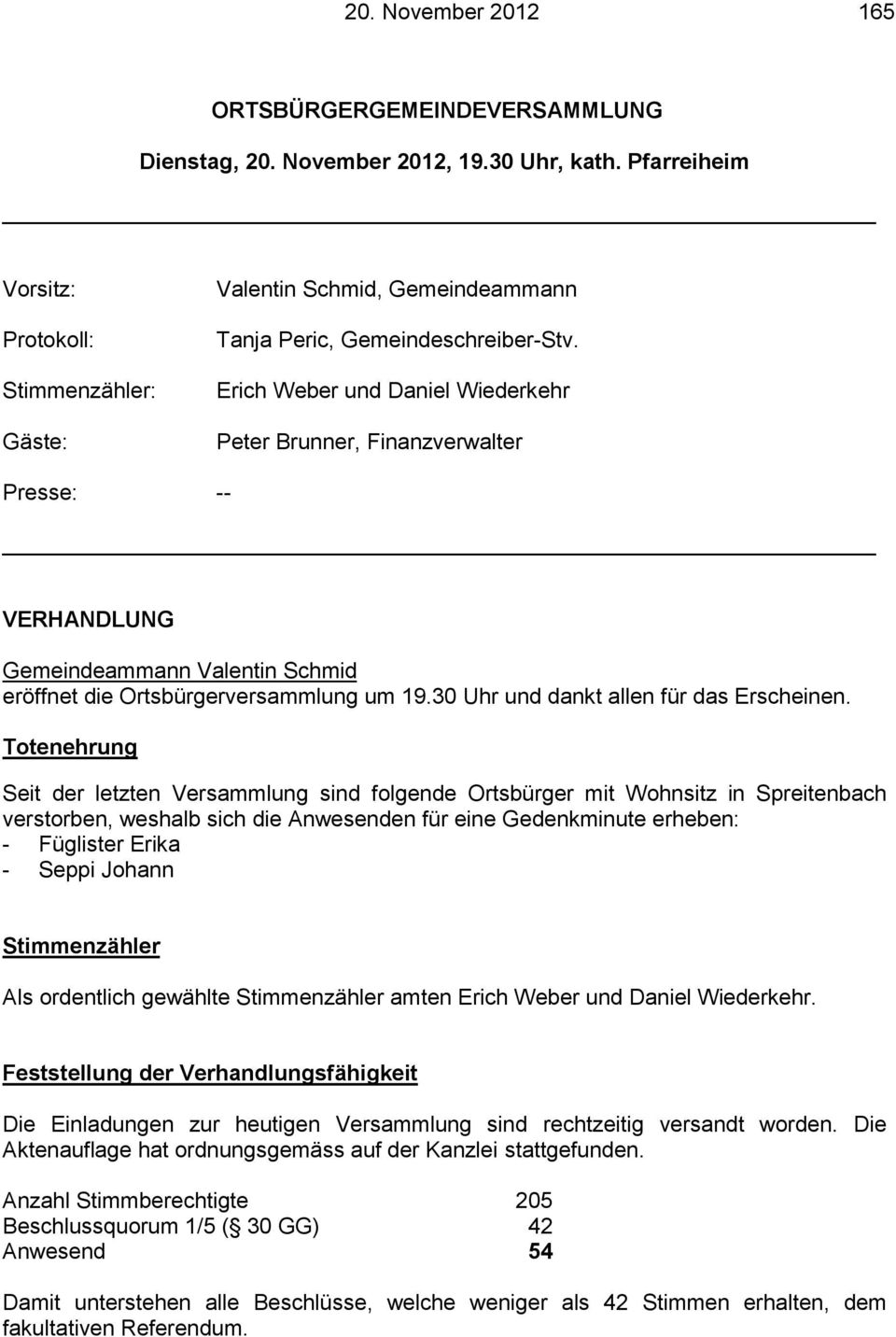 Erich Weber und Daniel Wiederkehr Peter Brunner, Finanzverwalter Presse: -- VERHANDLUNG eröffnet die Ortsbürgerversammlung um 19.30 Uhr und dankt allen für das Erscheinen.