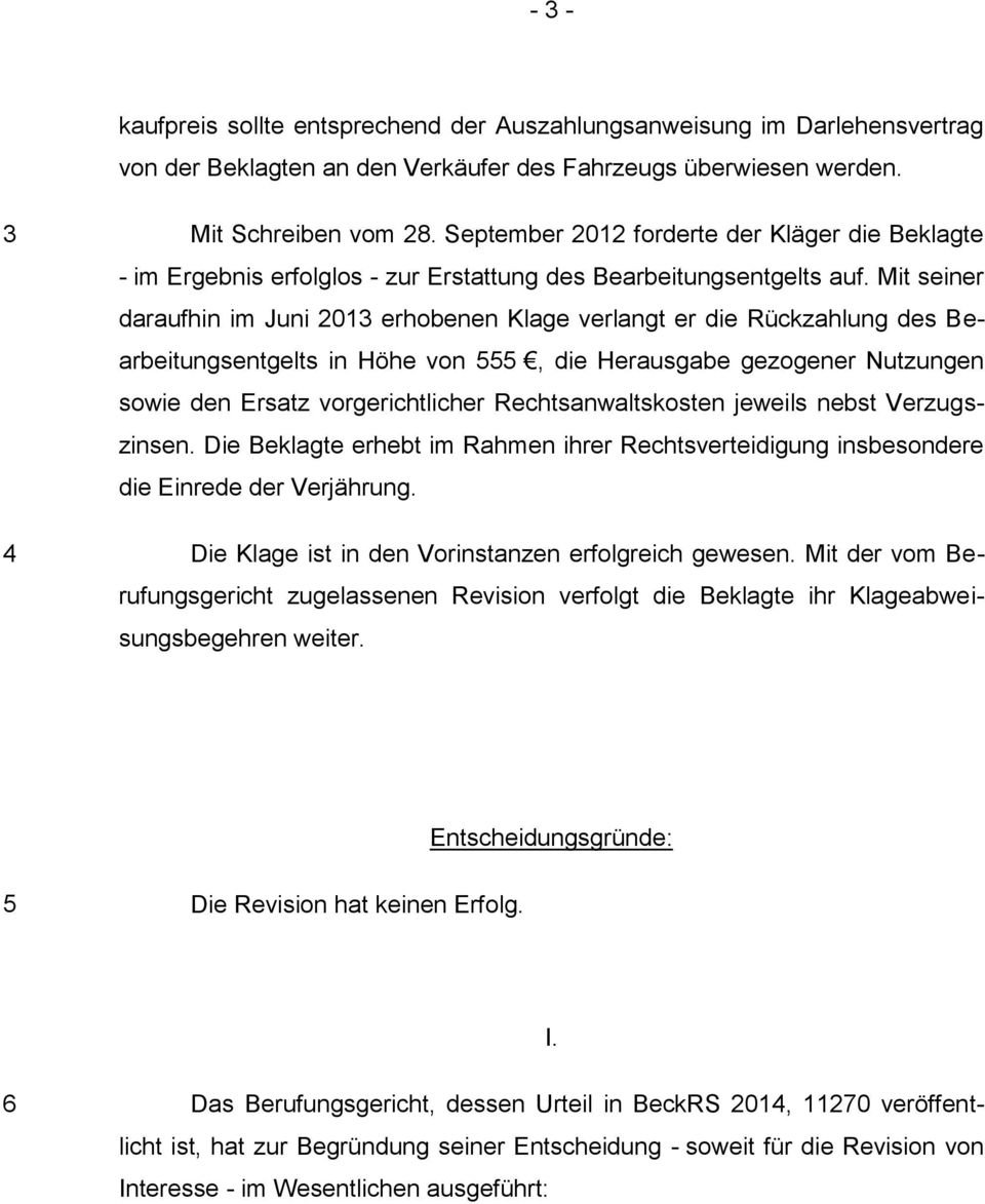 Mit seiner daraufhin im Juni 2013 erhobenen Klage verlangt er die Rückzahlung des Bearbeitungsentgelts in Höhe von 555, die Herausgabe gezogener Nutzungen sowie den Ersatz vorgerichtlicher