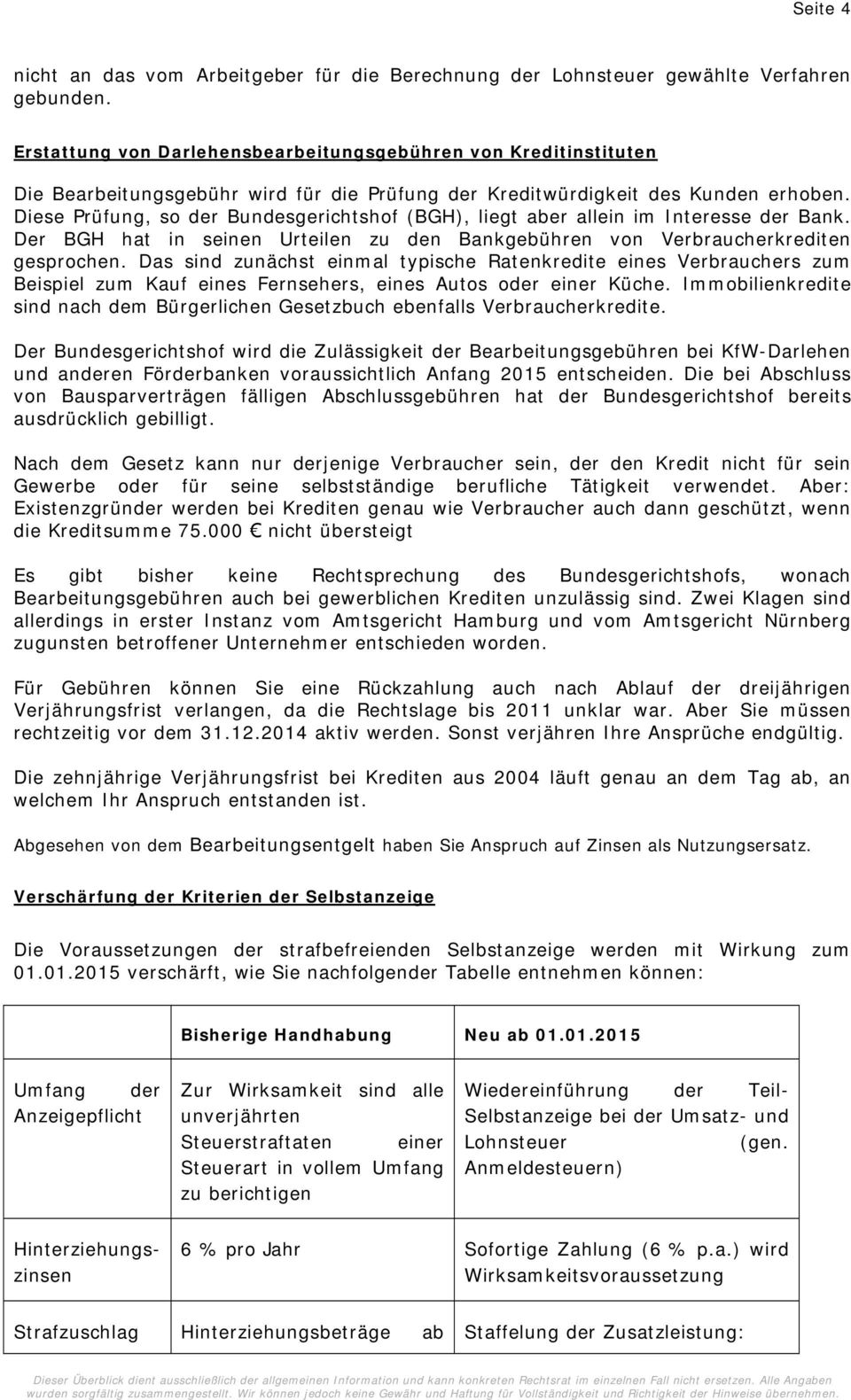 Diese Prüfung, so der Bundesgerichtshof (BGH), liegt aber allein im Interesse der Bank. Der BGH hat in seinen Urteilen zu den Bankgebühren von Verbraucherkrediten gesprochen.