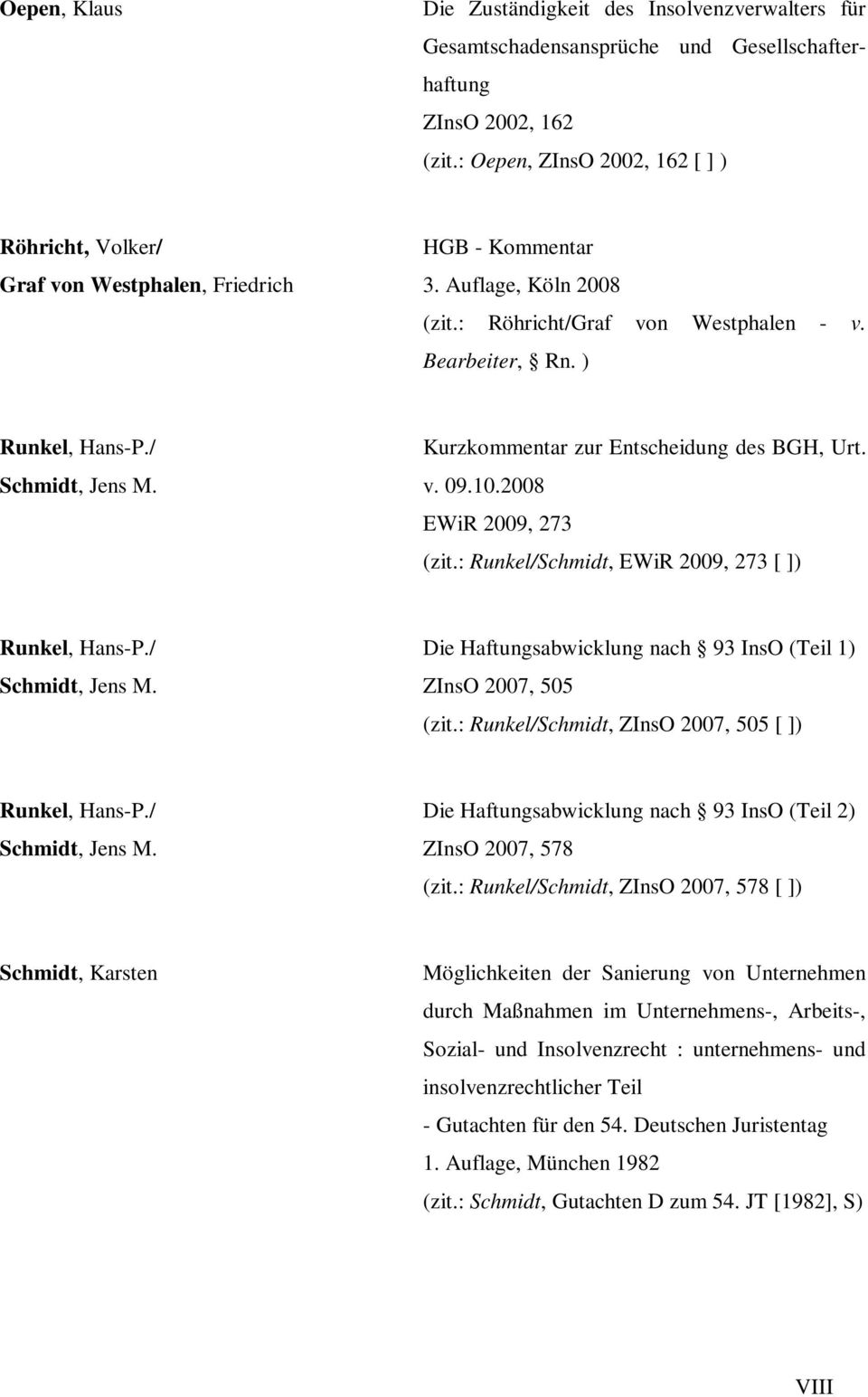 / Schmidt, Jens M. Kurzkommentar zur Entscheidung des BGH, Urt. v. 09.10.2008 EWiR 2009, 273 (zit.: Runkel/Schmidt, EWiR 2009, 273 [ ]) Runkel, Hans-P./ Schmidt, Jens M. Die Haftungsabwicklung nach 93 InsO (Teil 1) ZInsO 2007, 505 (zit.