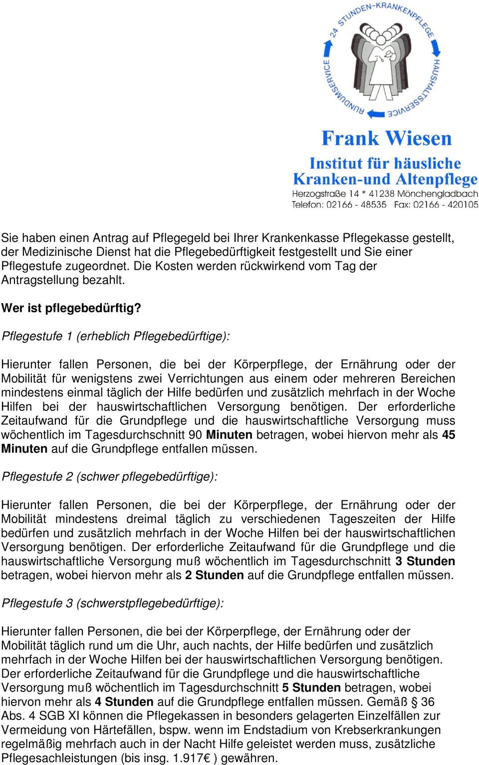 Pflegestufe 1 (erheblich Pflegebedürftige): Hierunter fallen Personen, die bei der Körperpflege, der Ernährung oder der Mobilität für wenigstens zwei Verrichtungen aus einem oder mehreren Bereichen