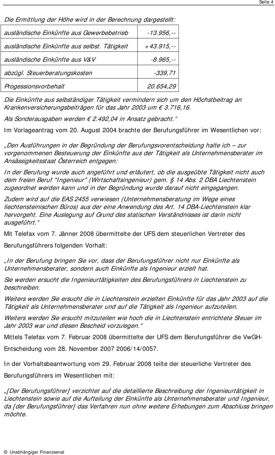 654,29 Die Einkünfte aus selbständiger Tätigkeit vermindern sich um den Höchstbeitrag an Krankenversicherungsbeiträgen für das Jahr 2003 um 3.716,16. Als Sonderausgaben werden 2.