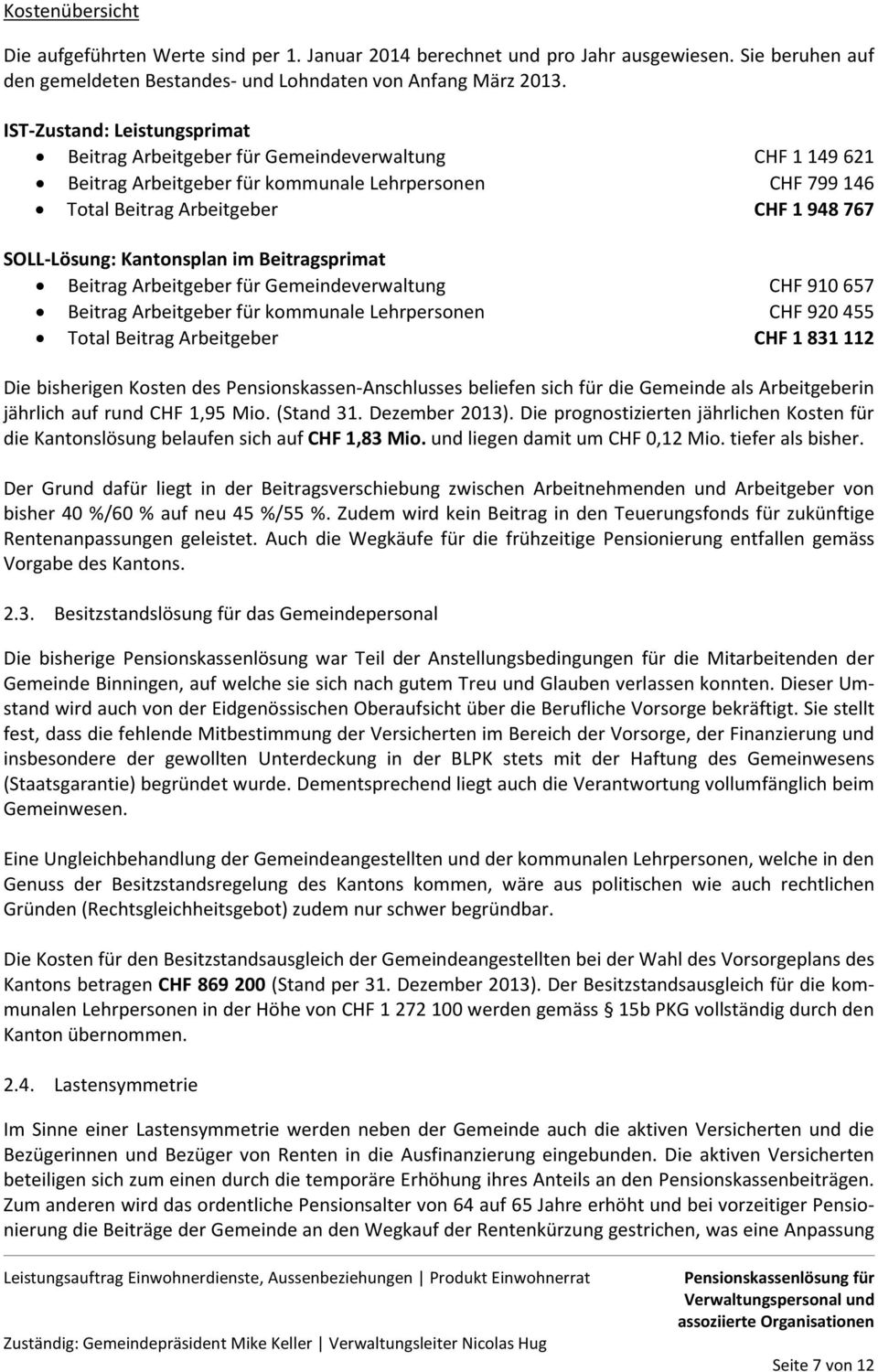 Kantonsplan im Beitragsprimat Beitrag Arbeitgeber für Gemeindeverwaltung CHF 910 657 Beitrag Arbeitgeber für kommunale Lehrpersonen CHF 920 455 Total Beitrag Arbeitgeber CHF 1 831 112 Die bisherigen