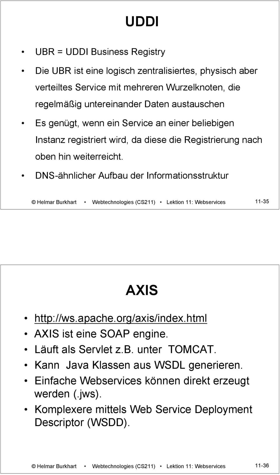DNS-ähnlicher Aufbau der Informationsstruktur Helmar Burkhart Webtechnologies (CS211) Lektion 11: Webservices 11-35 AXIS http://ws.apache.org/axis/index.html AXIS ist eine SOAP engine.