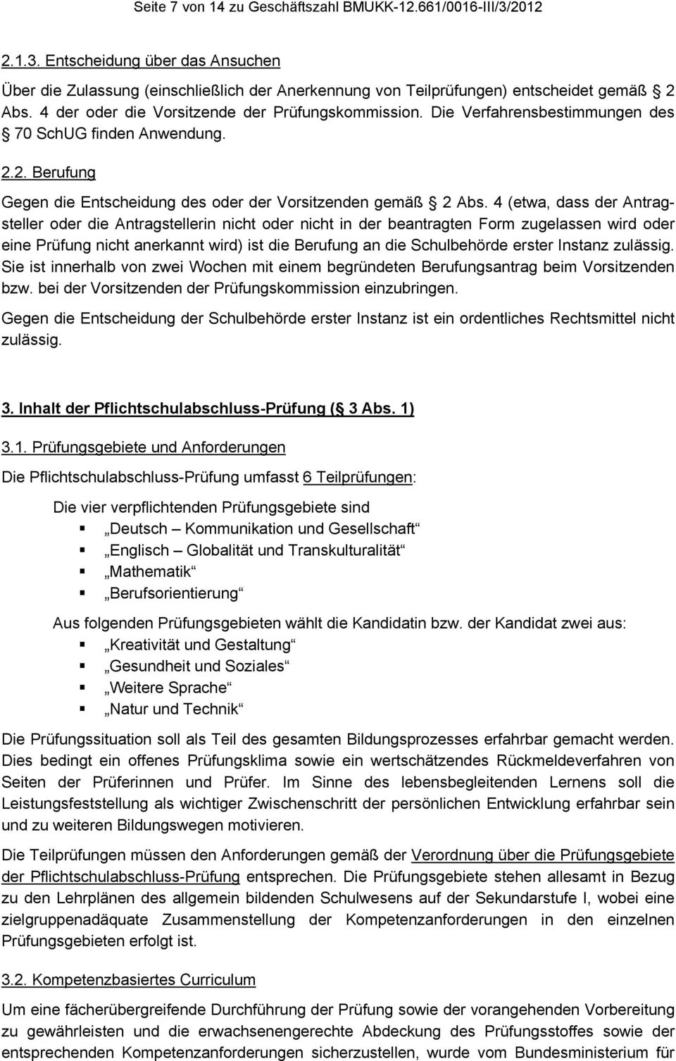 4 (etwa, dass der Antragsteller oder die Antragstellerin nicht oder nicht in der beantragten Form zugelassen wird oder eine Prüfung nicht anerkannt wird) ist die Berufung an die Schulbehörde erster