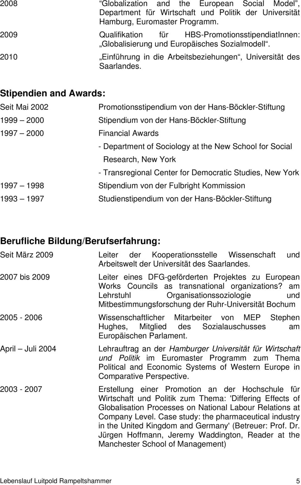 Stipendien and Awards: Seit Mai 2002 Promotionsstipendium von der Hans-Böckler-Stiftung 1999 2000 Stipendium von der Hans-Böckler-Stiftung 1997 2000 Financial Awards - Department of Sociology at the