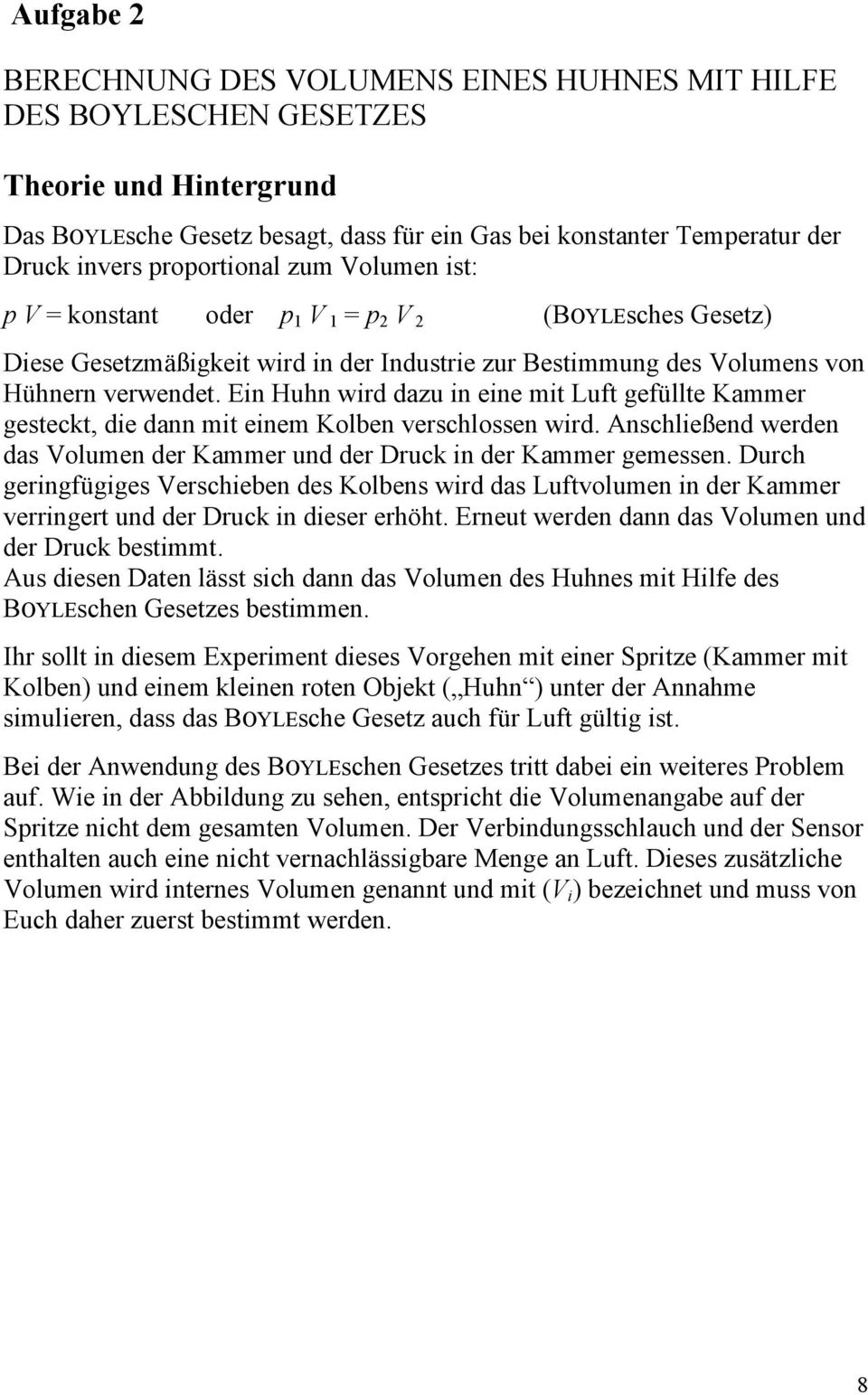 Ein Huhn wird dazu in eine mit Luft gefüllte Kammer gesteckt, die dann mit einem Kolben verschlossen wird. Anschließend werden das Volumen der Kammer und der Druck in der Kammer gemessen.