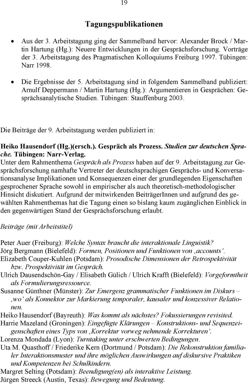 ): Argumentieren in Gesprächen: Gesprächsanalytische Studien. Tübingen: Stauffenburg 2003. Die Beiträge der 9. Arbeitstagung werden publiziert in: Heiko Hausendorf (Hg.)(ersch.). Gespräch als Prozess.