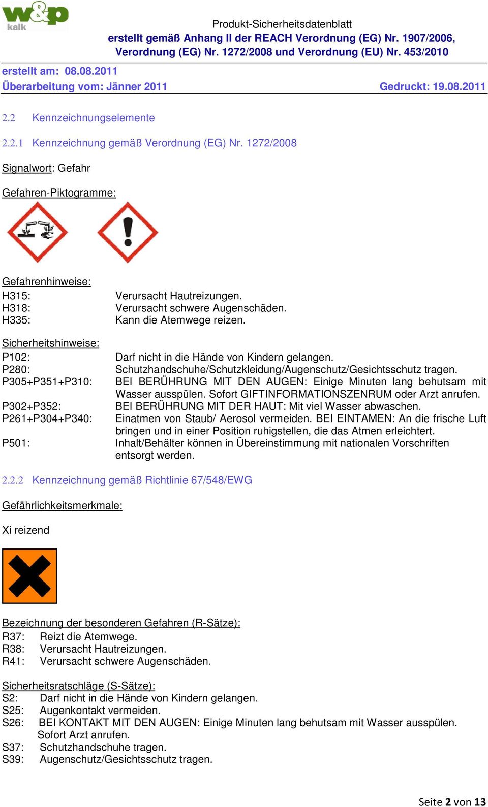 P280: Schutzhandschuhe/Schutzkleidung/Augenschutz/Gesichtsschutz tragen. P305+P351+P310: BEI BERÜHRUNG MIT DEN AUGEN: Einige Minuten lang behutsam mit Wasser ausspülen.