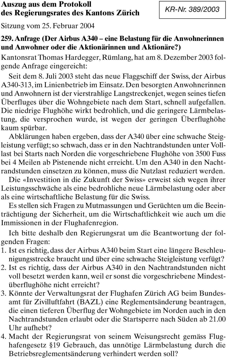 Dezember 2003 folgende Anfrage eingereicht: Seit dem 8. Juli 2003 steht das neue Flaggschiff der Swiss, der Airbus A340-313, im Linienbetrieb im Einsatz.