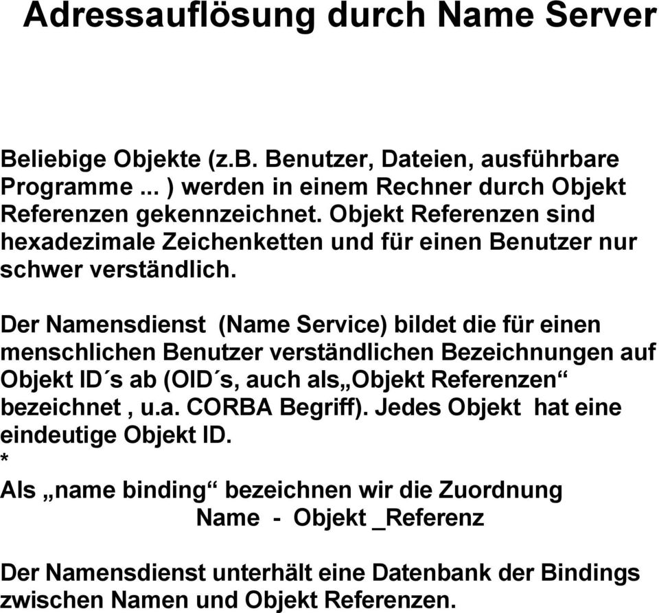 Der Namensdienst (Name Service) bildet die für einen menschlichen Benutzer verständlichen Bezeichnungen auf Objekt ID s ab (OID s, auch als Objekt Referenzen