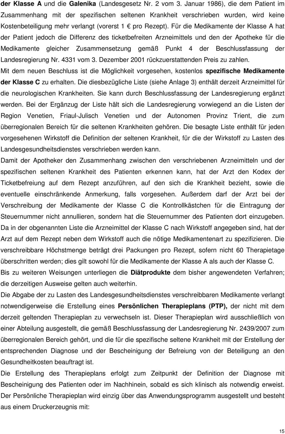 Für die Medikamente der Klasse A hat der Patient jedoch die Differenz des ticketbefreiten Arzneimittels und den der Apotheke für die Medikamente gleicher Zusammensetzung gemäß Punkt 4 der