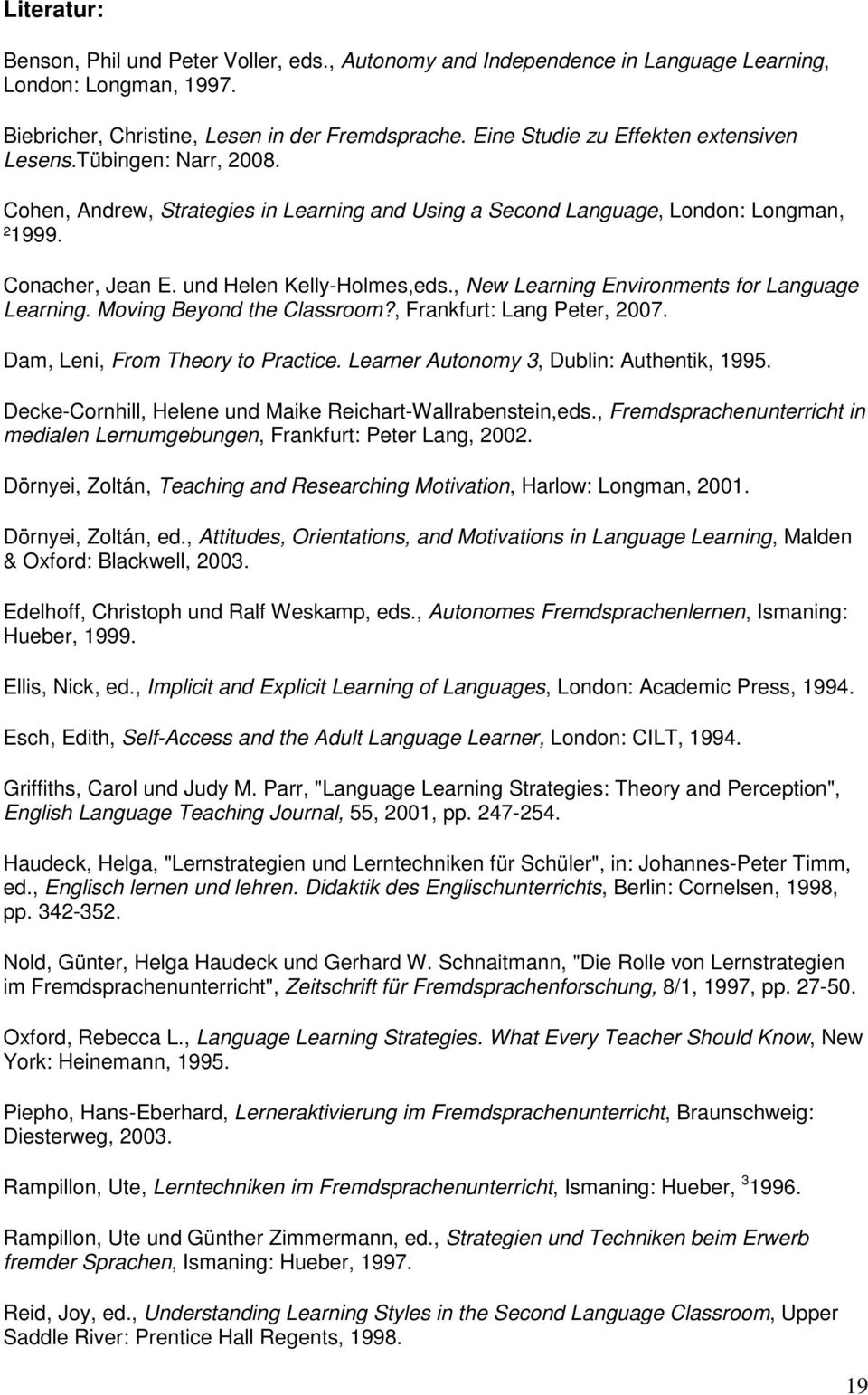 , New Learning Environments for Language Learning. Moving Beyond the Classroom?, Frankfurt: Lang Peter, 2007. Dam, Leni, From Theory to Practice. Learner Autonomy 3, Dublin: Authentik, 1995.