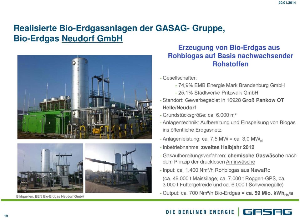 Biogas ins öffentliche Erdgasnetz Bildquellen: BEN Bio-Erdgas Neudorf GmbH - Anlagenleistung: ca 7,5 MW = ca 3,0 MW el - Inbetriebnahme: zweites Halbjahr 2012 - Gasaufbereitungsverfahren: chemische