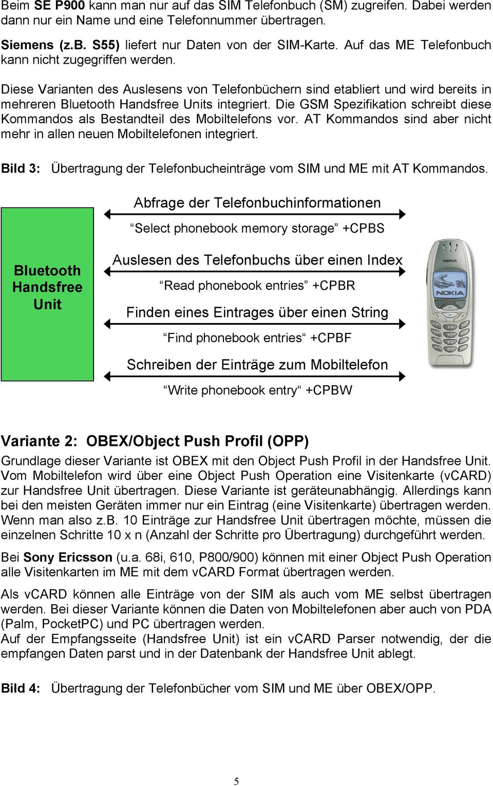 Die GSM Spezifikation schreibt diese Kommandos als Bestandteil des Mobiltelefons vor. AT Kommandos sind aber nicht mehr in allen neuen Mobiltelefonen integriert.
