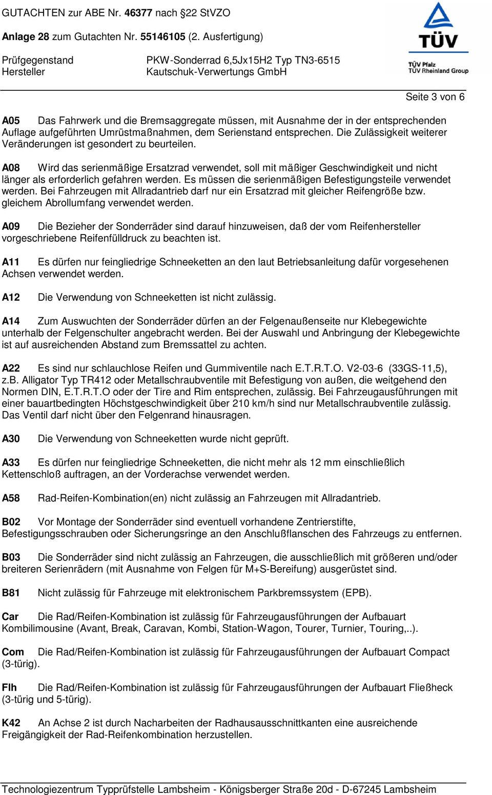 Es müssen die serienmäßigen Befestigungsteile verwendet werden. Bei Fahrzeugen mit Allradantrieb darf nur ein Ersatzrad mit gleicher Reifengröße bzw. gleichem Abrollumfang verwendet werden.