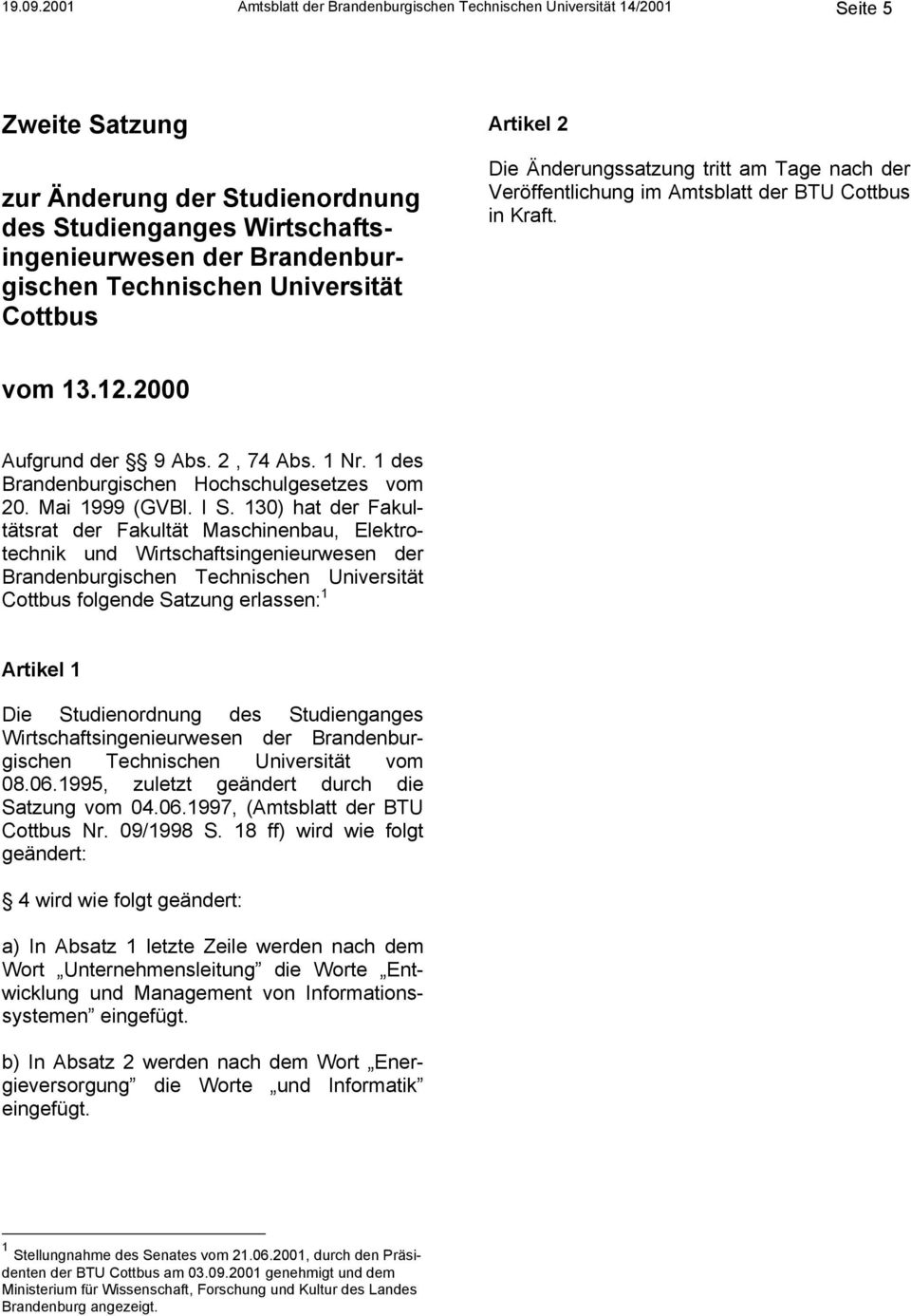Technischen Universität Cottbus Artikel 2 Die Änderungssatzung tritt am Tage nach der Veröffentlichung im Amtsblatt der BTU Cottbus in Kraft. vom 13.12.2000 Aufgrund der 9 Abs. 2, 74 Abs. 1 Nr.