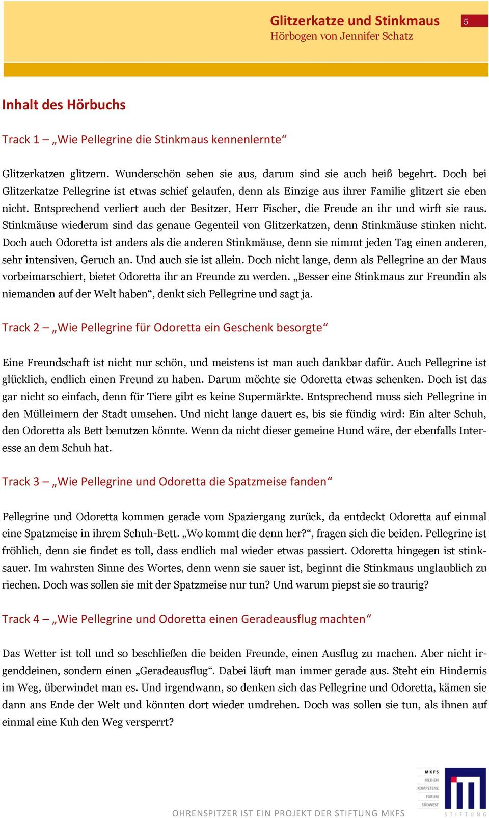 Entsprechend verliert auch der Besitzer, Herr Fischer, die Freude an ihr und wirft sie raus. Stinkmäuse wiederum sind das genaue Gegenteil von Glitzerkatzen, denn Stinkmäuse stinken nicht.