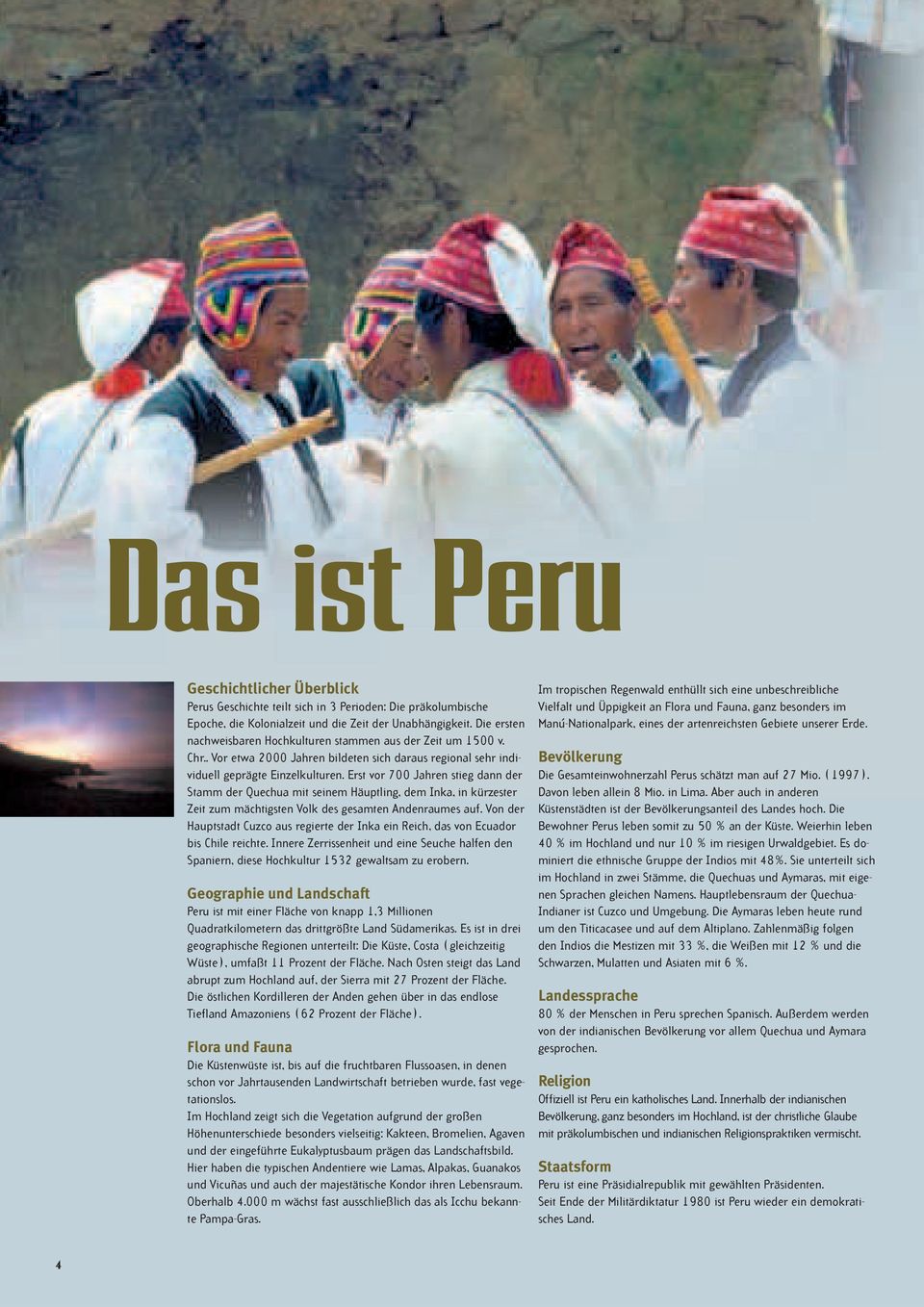 Erst vor 700 Jahren stieg dann der Stamm der Quechua mit seinem Häuptling, dem Inka, in kürzester Zeit zum mächtigsten Volk des gesamten Andenraumes auf.